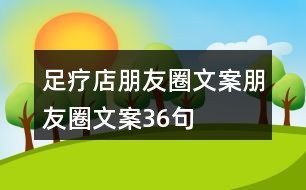足療店朋友圈文案、朋友圈文案36句