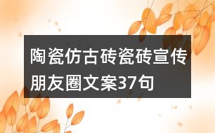 陶瓷仿古磚、瓷磚宣傳朋友圈文案37句