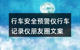 行車安全預(yù)警儀、行車記錄儀朋友圈文案37句