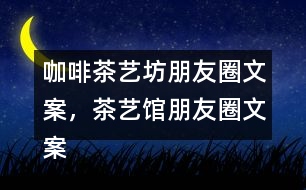 咖啡茶藝坊朋友圈文案，茶藝館朋友圈文案34句