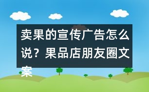賣果的宣傳廣告怎么說？果品店朋友圈文案38句