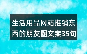 生活用品網(wǎng)站推銷(xiāo)東西的朋友圈文案35句