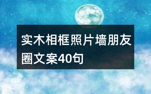 實(shí)木相框、照片墻朋友圈文案40句