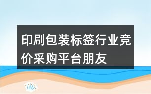 印刷、包裝、標(biāo)簽行業(yè)競價(jià)采購平臺(tái)朋友圈文案39句