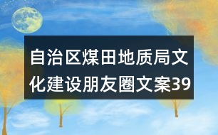 自治區(qū)煤田地質(zhì)局文化建設朋友圈文案39句