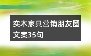 實(shí)木家具營(yíng)銷(xiāo)朋友圈文案35句