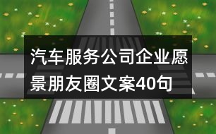 汽車(chē)服務(wù)公司企業(yè)愿景朋友圈文案40句
