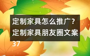 定制家具怎么推廣？定制家具朋友圈文案37句