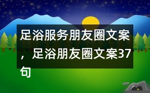 足浴服務(wù)朋友圈文案，足浴朋友圈文案37句