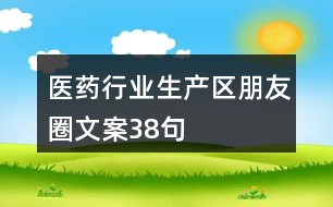 醫(yī)藥行業(yè)生產區(qū)朋友圈文案38句