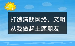 “打造清朗網絡，文明從我做起”主題朋友圈文案39句
