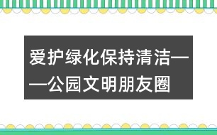 愛護(hù)綠化、保持清潔――公園文明朋友圈文案32句