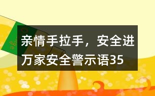 “親情手拉手，安全進(jìn)萬(wàn)家”安全警示語(yǔ)35句