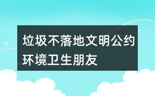 “垃圾不落地”文明公約、環(huán)境衛(wèi)生朋友圈文案40句