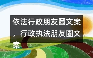 依法行政朋友圈文案，行政執(zhí)法朋友圈文案39句