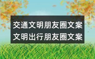 交通文明朋友圈文案：文明出行朋友圈文案、朋友圈文案、提示語38句
