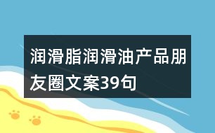 潤滑脂、潤滑油產(chǎn)品朋友圈文案39句