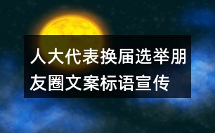 人大代表?yè)Q屆選舉朋友圈文案標(biāo)語、宣傳橫幅條幅39句