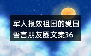 軍人報(bào)效祖國的愛國誓言、朋友圈文案36句