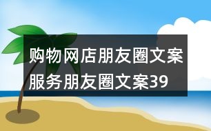 購物網(wǎng)店朋友圈文案、服務朋友圈文案39句