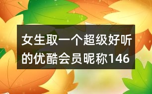 女生取一個(gè)超級好聽的優(yōu)酷會(huì)員昵稱146個(gè)