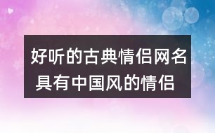 好聽的古典情侶網名 具有中國風的情侶昵稱334個