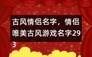 古風(fēng)情侶名字，情侶唯美古風(fēng)游戲名字293個