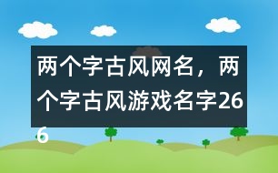 兩個字古風(fēng)網(wǎng)名，兩個字古風(fēng)游戲名字266個