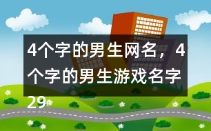 4個(gè)字的男生網(wǎng)名，4個(gè)字的男生游戲名字298個(gè)