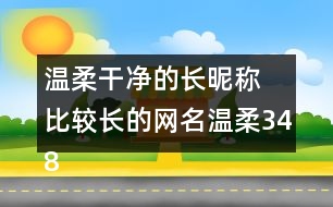 溫柔干凈的長(zhǎng)昵稱(chēng) 比較長(zhǎng)的網(wǎng)名溫柔348個(gè)