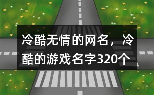 冷酷無情的網(wǎng)名，冷酷的游戲名字320個(gè)