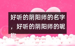 好聽的陰陽師的名字，好聽的陰陽師的昵稱276個