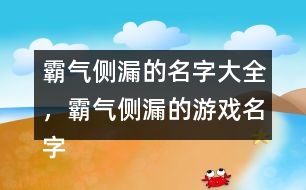霸氣側(cè)漏的名字大全，霸氣側(cè)漏的游戲名字284個(gè)