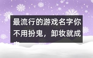最流行的游戲名字：你不用扮鬼，卸妝就成鬼266個