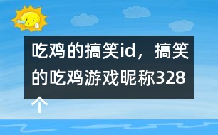 吃雞的搞笑id，搞笑的吃雞游戲昵稱328個