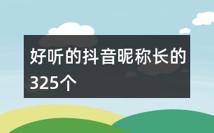 好聽(tīng)的抖音昵稱(chēng)長(zhǎng)的325個(gè)