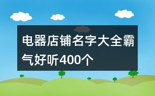 電器店鋪名字大全霸氣好聽(tīng)400個(gè)