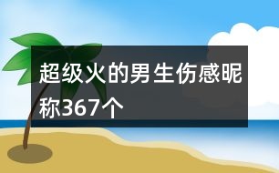 超級火的男生傷感昵稱367個(gè)