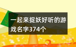 一起來(lái)捉妖好聽(tīng)的游戲名字374個(gè)