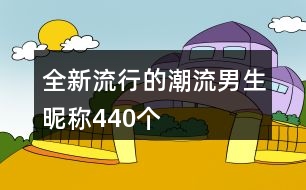 全新流行的潮流男生昵稱(chēng)440個(gè)