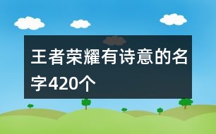王者榮耀有詩意的名字420個