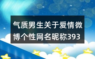 氣質(zhì)男生關(guān)于愛情微博個性網(wǎng)名昵稱393個