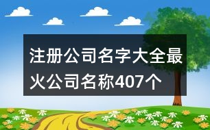 注冊(cè)公司名字大全,最火公司名稱(chēng)407個(gè)