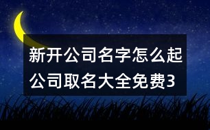 新開(kāi)公司名字怎么起,公司取名大全免費(fèi)370個(gè)