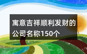 寓意吉祥、順利、發(fā)財?shù)墓久Q150個