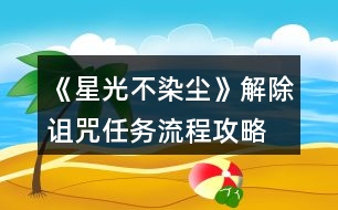 《星光不染塵》解除詛咒任務流程攻略