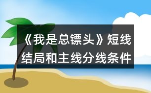 《我是總鏢頭》短線(xiàn)結(jié)局和主線(xiàn)分線(xiàn)條件攻略