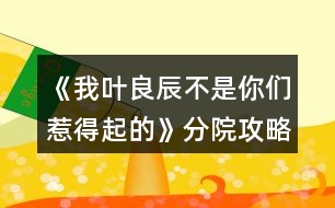 《我葉良辰不是你們?nèi)堑闷鸬摹贩衷汗ヂ?></p>										
													<h3>1、橙光游戲《我葉良辰不是你們?nèi)堑闷鸬摹贩衷汗ヂ?/h3><p>　　橙光游戲《我葉良辰不是你們?nèi)堑闷鸬摹贩衷汗ヂ?/p><p>　　蛇院：依次選第二、第三、第三、第二、第四</p><p>　　獅院：一、一、一、四、三</p><p>　　獾院：三、二、二、三、一</p><p>　　鷹院：四、四、四、一、二</p><p>　　不需要完全按攻略走，對(duì)三個(gè)以上就過(guò)了!</p><h3>2、橙光游戲《【HP】我葉良辰不是你們?nèi)堑闷鸬摹贩衷汗ヂ?/h3><p>　　【分院攻略在這里!】</p><p>　　蛇院：依次選第二、第三、第三、第二、第四</p><p>　　獅院：一、一、一、四、三</p><p>　　獾院：三、二、二、三、一</p><p>　　鷹院：四、四、四、一、二</p><p>　　不需要完全按攻略走，對(duì)三個(gè)以上就過(guò)了!</p><h3>3、橙光游戲《我葉良辰不是你們?nèi)堑闷鸬摹氛材匪构ヂ?/h3><p>　　橙光游戲《我葉良辰不是你們?nèi)堑闷鸬摹氛材匪构ヂ?/p><p>　　【對(duì)角巷—摩金夫人長(zhǎng)袍專(zhuān)賣(mài)店】</p><p>　　格蘭芬多(好感+1)累積1點(diǎn)好感</p><p>　　【特快上】</p><p>　　隨意選擇{無(wú)好感累積}</p><p>　　【特快下】</p><p>　　詹姆斯(好感+1)累積2點(diǎn)好感</p><p>　　【分院儀式】</p><p>　　左后方(好感+1)→西里斯和他的小伙伴們(好感+1)累積4點(diǎn)好感</p><p>　　「分院攻略請(qǐng)參見(jiàn)精品評(píng)論  攻略區(qū)」</p><p>　　接下來(lái)開(kāi)始分院攻略：</p><p>　　——〖格蘭芬多〗——</p><p>　　【分院完畢】</p><p>　　詹姆斯(好感+1)→詹姆斯(好感+1)累積6點(diǎn)好感</p><p>　　【當(dāng)晚寢室】</p><p>　　隨意，但選擇和室友聊天有一定幾率遲到，遲到會(huì)扣學(xué)院親和度。</p><p>　　【探病】</p><p>　　去探望波特(好感+1)累積7點(diǎn)好感度</p><p>　　【第二晚】</p><p>　　換→詹姆斯旁邊(好感+1)  累積8點(diǎn)好感</p><p>　　【義務(wù)勞動(dòng)】</p><p>　　詹姆斯(好感+1) 累積9點(diǎn)好感</p><p>　　【魁地奇課后】</p><p>　　詹姆斯(好感+1)  累積10點(diǎn)好感</p><p>　　【惡作劇】</p><p>　　格蘭芬多二人組→冤家(好感+1)  →直接上→向詹姆斯施咒，成功后可獲得好感(好感+3)累積14點(diǎn)好感</p><p>　　(此處劇情選擇背后偷襲沒(méi)有限時(shí)選項(xiàng)，施咒成功可獲得1點(diǎn)好感)</p><p>　　【第二次義務(wù)勞動(dòng)】</p><p>　　繼續(xù)留在這里→詹姆斯→揍他(好感+1)  累積15點(diǎn)好感</p><p>　　「格蘭芬多線還在施工所以暫時(shí)到這里結(jié)束」</p><p>　　——〖斯萊特林〗  ——</p><p>　　【分院完畢】</p><p>　　詹姆斯(好感+1)→詹姆斯(好感+1)累積6點(diǎn)好感</p><p>　　【當(dāng)晚寢室】</p><p>　　隨意，但選擇和室友聊天有一定幾率遲到，遲到會(huì)扣學(xué)院親和度。</p><p>　　【探病】</p><p>　　去探望波特(好感+1)累積7點(diǎn)好感度</p><p>　　【第二晚】</p><p>　　看向格蘭芬多長(zhǎng)桌 (好感+1)累積8點(diǎn)好感</p><p>　　【義務(wù)勞動(dòng)】</p><p>　　詹姆斯(好感+1)  累積9點(diǎn)好感</p><p>　　【魁地奇課后】</p><p>　　詹姆斯(好感+1)  累積10點(diǎn)好感</p><p>　　【惡作劇】</p><p>　　格蘭芬多二人組→冤家(好感+1)  →直接上→向詹姆斯施咒，成功后可獲得好感(好感+3)累積14點(diǎn)好感</p><p>　　(此處劇情選擇背后偷襲沒(méi)有限時(shí)選項(xiàng)，施咒成功可獲得1點(diǎn)好感)</p><p>　　【第二次義務(wù)勞動(dòng)】</p><p>　　繼續(xù)留在這里→詹姆斯→揍他(好感+1)  累積15點(diǎn)好感</p><p>　　【黑魔法防御課】</p><p>　　隨意，忍著不笑加隱忍屬性→留下或出去隨意，留下有增加好感的選項(xiàng)，但非必要</p><p>　　【大地圖】</p><p>　　可加好感的地方有：</p><p>　　1.圖書(shū)館劇情觸發(fā)條件→第三周—星期四在圖書(shū)館遇到詹姆斯(好感+3)</p><p>　　2.格蘭芬多塔→找個(gè)帥鍋→坦白(好感+1)</p><p>　　3.拉文克勞塔→茜麗絲.波特(好感+1)</p><p>　　提示：大地圖行動(dòng)次數(shù)只有三次，請(qǐng)自行取舍。</p><p>　　【星期五之夜】</p><p>　　某個(gè)傲嬌掃把頭(好感+1)</p><h3>4、橙光游戲《我葉良辰不是你們?nèi)堑闷鸬摹肺骼锼购酶泄ヂ?/h3><p>　　橙光游戲《我葉良辰不是你們?nèi)堑闷鸬摹肺骼锼购酶泄ヂ?/p><p>　　(只涉及有關(guān)西里斯的好感選項(xiàng)):</p><p>　　【對(duì)角巷】</p><p>　　隨意選擇{無(wú)好感累積}</p><p>　　【特快上】</p><p>　　進(jìn)左手邊  第一個(gè)車(chē)廂→就要惡心他，就要跟他坐在一起!(好感+1)→接下來(lái)隨意選擇 累積1點(diǎn)好感</p><p>　　【特快下】</p><p>　　西里斯(好感+1)  累積2點(diǎn)好感</p><p>　　【分院儀式】</p><p>　　左后方(好感+1)  →西里斯和他的小伙伴們(好感+1)累積4點(diǎn)好感</p><p>　　「分院攻略請(qǐng)參見(jiàn)精品評(píng)論  攻略區(qū)」</p><p>　　接下來(lái)開(kāi)始分院攻略:</p><p>　　——〖格蘭芬多〗——</p><p>　　【分院完畢】</p><p>　　西里斯(好感+1)  →西里斯(好感+1)累積6點(diǎn)好感</p><p>　　【當(dāng)晚寢室】</p><p>　　選擇和室友聊天有一定幾率遲到，遲到會(huì)扣學(xué)院親和度，但是會(huì)加一點(diǎn)西里斯的隱藏好感(好感+1)累積7點(diǎn)好感</p><p>　　【探病】</p><p>　　隨意選擇{無(wú)好感累積}</p><p>　　【第二晚】</p><p>　　不換(好感+1) 累積8點(diǎn)好感</p><p>　　【義務(wù)勞動(dòng)】</p><p>　　西里斯(好感+1)  累積9點(diǎn)好感</p><p>　　【魁地奇課后】</p><p>　　西里斯(好感+1)  累積10點(diǎn)好感</p><p>　　【惡作劇】</p><p>　　格蘭芬多二人組→冤家(好感+1)  →直接上→向西里斯施咒，成功可獲得好感(好感+3)累積14點(diǎn)好感(此處劇情選擇背后偷襲沒(méi)有限時(shí)選項(xiàng)，施咒成功可獲得1點(diǎn)好感)</p><p>　　【第二次義務(wù)勞動(dòng)】</p><p>　　繼續(xù)留在這里→  西里斯→無(wú)視他(好感+1)→解釋(好感+1)累積16點(diǎn)好感</p><p>　　「格蘭芬多線還在施工所以暫時(shí)到這里結(jié)束」</p><p>　　——〖斯萊特林〗  ——</p><p>　　【分院完畢】</p><p>　　西里斯(好感+1) →西里斯(好感+1)累積6點(diǎn)好感</p><p>　　【當(dāng)晚寢室】</p><p>　　選擇和室友聊天有一定幾率遲到，遲到會(huì)扣學(xué)院親和度，但是會(huì)加一點(diǎn)西里斯的隱藏好感(好感+1)累積7點(diǎn)好感</p><p>　　【探病】</p><p>　　隨意選擇{無(wú)好感累積}</p><p>　　【第二晚】</p><p>　　看向格蘭芬多長(zhǎng)桌(好感+1) 累積8點(diǎn)好感</p><p>　　【義務(wù)勞動(dòng)】</p><p>　　西里斯(好感+1) 累積9點(diǎn)好感</p><p>　　【魁地奇課后】</p><p>　　西里斯(好感+1) 累積10點(diǎn)好感</p><p>　　【惡作劇】</p><p>　　格蘭芬多二人組→  冤家(好感+1)→直接上→向西里斯施咒，成功后可獲得好感(好感+3)累積14點(diǎn)好感(此處劇情選擇背后偷襲沒(méi)有限制選項(xiàng)，施咒成功可獲得1點(diǎn)好感)</p><p>　　【第二次義務(wù)勞動(dòng)】</p><p>　　繼續(xù)留在這里→西里斯→無(wú)視他(好感+1) →解釋(好感+1)累積16點(diǎn)好感</p><p>　　【黑魔法防御課】</p><p>　　隨意，忍著不笑加隱忍屬性→留下出去隨意，留下相信增加好感，但非必要</p><p>　　【大地圖】</p><p>　　1.(魁地奇球場(chǎng)劇情觸發(fā)條件→第三周一星期四在圖書(shū)館遇到西里斯)→無(wú)視他(好感+1)→選哪個(gè)都加好感，但加的好感度不一樣，具體不同之處可自行體會(huì)。</p><p>　　2.  格蘭芬多塔→找個(gè)帥鍋→坦白(好感+1)</p><p>　　3.  拉文克勞塔→茜麗絲·波特(好感+1)</p><p>　　提示:大地圖行動(dòng)次數(shù)只有三次，請(qǐng)自行取舍。</p><p>　　【星期五之夜】</p><p>　　某個(gè)混  蛋火螃蟹(好感+1)→可以理解(好感+1)→不看(好感+1)</p><h3>5、橙光游戲《我葉良辰不是你們?nèi)堑闷鸬摹啡R姆斯好感攻略</h3><p><strong>橙光游戲《我葉良辰不是你們?nèi)堑闷鸬摹啡R姆斯好感攻略</strong></p><p>　　【火車(chē)上】</p><p>　　左一車(chē)廂→坐到他對(duì)面(+1)累計(jì)1點(diǎn)好感</p><p>　　【下火車(chē)】</p><p>　　萊姆斯(+1)累計(jì)2點(diǎn)好感</p><p>　　【分院儀式】</p><p>　　左后方(+1)→西里斯和他的小伙伴們(+3)→萊姆斯(+1)→萊姆斯(+1)</p><p>　　累計(jì)8點(diǎn)好感度</p><p>　　【探病】</p><p>　　去探望波特(+1)累計(jì)9點(diǎn)好感度</p><p>　　【第二晚】</p><p>　　「獅院」換→萊姆斯旁邊(+1)累計(jì)10點(diǎn)好感度</p><p>　　「蛇院」看向格蘭芬多長(zhǎng)桌(好感達(dá)標(biāo)出現(xiàn)萊姆斯)(+1)</p><p>　　累計(jì)10點(diǎn)好感度</p><p>　　【第三周】</p><p>　　萊姆斯(+1)累計(jì)11點(diǎn)好感度</p><p>　　【一戰(zhàn)成名】</p><p>　　格蘭芬多二人組→溫柔體貼(+1)→直接上→向西里斯/詹姆斯施咒→第一個(gè)咒語(yǔ)(+1)</p><p>　　累計(jì)12點(diǎn)好感</p><p>　　【第三周星期五】</p><p>　　「獅院」暫更于此</p><p>　　「蛇院」留在教室→不相信他們(+1)→需要找(+1)</p><p>　　Or  去外面→記住了→萊姆斯(+1)→需要找(+1)</p><p>　　累計(jì)14點(diǎn)好感度</p><p>　　【大地圖】</p><p>　　「蛇院」</p><p>　　禁林→留在這里→蒙混過(guò)去→直截了當(dāng)→撒潑打滾強(qiáng)行給自己加戲(好感達(dá)標(biāo))(+3)</p><p>　　格蘭芬多塔→找個(gè)帥鍋→向萊姆斯求救(+1)</p><p>　　累計(jì)18點(diǎn)好感度</p><p>　　【星期五之夜】</p><p>　　「蛇院」某個(gè)溫柔小天使(+1)累計(jì)19點(diǎn)好感度</p><p>　　獅院目前累計(jì)12點(diǎn)好感度</p><p>　　蛇院目前累計(jì)19點(diǎn)好感度</p><h3>6、橙光游戲《我葉良辰不是你們?nèi)堑闷鸬摹氛擦计ヂ?/h3><p>　　橙光游戲《我葉良辰不是你們?nèi)堑闷鸬摹氛擦计ヂ?/p><p>　　〔家〕</p><p>　　【良辰】：我要吃雞腿。</p><p>　　【詹姆】：(認(rèn)真翻看《孕婦手冊(cè)》，不理會(huì))……</p><p>　　【良辰】：我說(shuō)，我要吃雞腿!</p><p>　　【詹姆】：(依舊不理會(huì))……</p><p>　　【良辰】：(怒然起身)詹姆斯破特!你耳朵是聾了嗎?!!”。</p><p>　　【詹姆】：(驚嚇，丟下書(shū)，一把抓住良辰肩膀輕輕按回床上)快躺下!</p><p>　　【良辰】：(撇嘴)我要吃雞腿。</p><p>　　【詹姆】：(一臉無(wú)奈，彎腰撿起書(shū))你今天已經(jīng)吃了五個(gè)了……(拍了拍書(shū)上的灰)呼……</p><p>　　【良辰】：(咂咂嘴，瞇眼)五個(gè)哪夠?而且醫(yī)生都說(shuō)了，孕婦多吃雞肉對(duì)身體有好處。</p><p>　　【詹姆】：(撓頭)那也不能一次性吃這么多啊，而且都是炸的……(在良辰的瞪視中聲音越來(lái)越小)而且，(望窗外)都這么晚了，那家店早關(guān)門(mén)了。”</p><p>　　【良辰】：(撒潑打滾)我不管我不管，我要吃雞腿!我要吃雞腿!雞腿雞腿雞腿……</p><p>　　【詹姆】：(無(wú)措著急)愛(ài)麗莎，你……你別亂動(dòng)!(一跺腳一咬牙)要不我來(lái)吧，正好家里還有幾個(gè)——</p><p>　　【良辰】：(爾康手)不用!!!……咳，我突然覺(jué)得，沒(méi)那么餓了。真的。(一臉的高深莫測(cè))人生在世幾十年，何必貪圖這一時(shí)的口欲呢?</p><p>　　【詹姆】：……</p><p>　　……</p><p>　　〔魔法部〕</p><p>　　【莉莉】：(瞇眼，抱胸，一臉嚴(yán)肅)所以，你們——到底——做了什么?</p><p>　　【良辰】：(望天)呃……</p><p>　　【詹姆】：(望地)呃……</p><p>　　【莉莉】：現(xiàn)在不說(shuō)是吧，好，走(假裝起身)去審訊室說(shuō)——</p><p>　　【良辰】：(連忙)別呀，好莉莉!這不過(guò)是場(chǎng)意外!</p><p>　　【莉莉】：(抽嘴)……意——外?</p><p>　　【良辰】：是呀是呀～對(duì)不對(duì)，詹姆～(拼命擠眼示意旁邊一直低頭罕見(jiàn)沒(méi)有說(shuō)話的人)</p><p>　　【詹姆】：(驚醒，擋在良辰前面)要罰罰我!這和愛(ài)麗莎無(wú)關(guān)!都是我一個(gè)人干的!</p><p>　　【良辰】：(小聲)……你這個(gè)笨蛋，說(shuō)什么呀……</p><p>　　【莉莉】：(挑眉)你一個(gè)人干的?</p><p>　　【詹姆】：(挺胸抬頭)對(duì)，我一個(gè)人。我，我想吃雞腿了，所以……不對(duì)!不是雞腿!是...是……</p><p>　　【良辰】：(捂臉)笨蛋!</p><p>　　【莉莉】：(一臉冷漠)撤回也沒(méi)用，我已經(jīng)聽(tīng)見(jiàn)了。(歪頭)對(duì)不對(duì)，愛(ài)——麗——莎——</p><p>　　【良辰】：(低頭心虛對(duì)手指)我也不想的嘛……我看詹姆一直把雞腿炸成焦炭，我心太痛了，就想親自上陣……只是，只是炸個(gè)雞腿嘛，誰(shuí)想到會(huì)——</p><p>　　【莉莉】：會(huì)把房子給炸了，是嗎?(嘆氣)唉，愛(ài)麗莎，難怪都說(shuō)一孕傻三年……幸好你沒(méi)出事……(轉(zhuǎn)頭)還有你，詹姆斯波特!你怎么沒(méi)攔住她!</p><p>　　【詹姆】：(為難)我攔不住啊。</p><p>　　【莉莉】：(鄙視)你一個(gè)身強(qiáng)力壯的大男人攔不住一個(gè)孕婦?! 1234下一頁(yè)</p><h3>7、橙光游戲《我葉良辰不是你們?nèi)堑闷鸬摹肺鞲ダ账购酶泄ヂ?/h3><p>　　橙光游戲《我葉良辰不是你們?nèi)堑闷鸬摹肺鞲ダ账购酶泄ヂ?/p><p>　　(只涉及有關(guān)西弗勒斯的好感選項(xiàng)):</p><p>　　【對(duì)角巷—疾書(shū)文具用品店】</p><p>　　去抓他的手(好感+1)累積1點(diǎn)好感</p><p>　　【特快上】</p><p>　　進(jìn)左手邊第二個(gè)車(chē)廂→坐莉莉?qū)γ?好感+1)累積2點(diǎn)好感</p><p>　　【特快下】</p><p>　　西弗勒斯(好感+1)累積3點(diǎn)好感</p><p>　　【分院儀式】</p><p>　　右后方(好感+1)累積4點(diǎn)好感</p><p>　　「分院攻略請(qǐng)參見(jiàn)精品評(píng)論  攻略區(qū)」</p><p>　　接下來(lái)開(kāi)始分院攻略:</p><p>　　——〖格蘭芬多〗——</p><p>　　【分院完畢】</p><p>　　西弗勒斯(好感+1)→西弗勒斯  (好感+1)累積6點(diǎn)好感</p><p>　　【當(dāng)晚寢室】</p><p>　　隨意，但選擇和室友聊天有一定幾率遲到，遲到會(huì)扣學(xué)院親和度。</p><p>　　【探病】</p><p>　　去圖書(shū)館→魔藥類(lèi)(好感+1)累積7點(diǎn)好感</p><p>　　【第二晚】</p><p>　　換→看向斯萊特林長(zhǎng)桌→西弗勒斯(好感+1)累積8點(diǎn)好感</p><p>　　【義務(wù)勞動(dòng)】</p><p>　　隨意選擇{無(wú)好感累積}</p><p>　　【魁地奇課后】</p><p>　　西弗勒斯(好感+1)累積9點(diǎn)好感</p><p>　　【惡作劇】</p><p>　　格蘭芬多二人組→高冷蹭的累(好感+1)接下來(lái)隨意選擇  累積10點(diǎn)好感</p><p>　　【第二次義務(wù)勞動(dòng)】</p><p>　　跟西弗勒斯一起回寢室(好感+1)→晚安(好感+3)累積14點(diǎn)好感</p><p>　　「格蘭芬多線還在施工所以暫時(shí)到這里結(jié)束」</p><p>　　——〖斯萊特林〗  ——</p><p>　　【分院完畢】</p><p>　　西弗勒斯(好感+1) →西弗勒斯(好感+1)累積6點(diǎn)好感</p><p>　　【當(dāng)晚寢室】</p><p>　　隨意，  但和室友聊天有一定幾率遲到，遲到會(huì)扣學(xué)院親和度。</p><p>　　【探病】</p><p>　　去圖書(shū)館→魔藥類(lèi)(好感+1) 累積7點(diǎn)好感</p><p>　　【第二晚】</p><p>　　西弗勒斯(好感+1) 累積8點(diǎn)好感</p><p>　　【義務(wù)勞動(dòng)】</p><p>　　隨意選擇{無(wú)好感累積}</p><p>　　【魁地奇課后】</p><p>　　西弗勒斯(好感+1) 累積9點(diǎn)好感</p><p>　　【惡作劇】</p><p>　　格蘭芬多二人組→高冷蹭的累(好感+1) 接下來(lái)隨意選擇  累積10點(diǎn)好感</p><p>　　【第二次義務(wù)勞動(dòng)】</p><p>　　跟西弗勒斯一起回寢室(好感+1)  →晚安(好感+3)累積14點(diǎn)好感</p><p>　　【黑魔法防御課】</p><p>　　隨意，忍著不笑加隱忍屬性  →隨意→不用謝(好感+1)累積15點(diǎn)好感</p><p>　　【大地圖】</p><p>　　1.斯萊特林地牢→  挺身而出(好感+1)→蒙混過(guò)關(guān)(好感+2)</p><p>　　2.拉文克勞塔→莉莉.斯內(nèi)普(好感+1)</p><p>　　3.圖書(shū)館→撒嬌耍賴→沉默(好感+1)</p><p>　　提示:大地圖行動(dòng)次數(shù)只有三次，請(qǐng)自行取舍。</p><p>　　【星期五之夜】</p><p>　　某個(gè)學(xué)霸小可愛(ài)(好感+1)</p><h3>8、橙光游戲《我葉良辰不是你們?nèi)堑闷鸬摹防计ヂ?/h3><p>　　橙光游戲《我葉良辰不是你們?nèi)堑闷鸬摹防计ヂ?/p><p>　　〔圖書(shū)館〕</p><p>　　【良辰】：(埋頭與天文學(xué)作業(yè)艱苦奮斗中)……</p><p>　　【利奧】：(不自覺(jué)地盯著良辰，嘴角揚(yáng)起)……</p><p>　　【良辰】：(突然抬起頭)……</p><p>　　【利奧】：!!!(迅速恢復(fù)云淡風(fēng)輕臉，撇過(guò)頭，臉頰微紅)</p><p>　　【良辰】：吶吶，利奧～</p><p>　　【利奧】：……怎么</p><p>　　【良辰】：丹麥?zhǔn)莻€(gè)什么樣的國(guó)家?</p><p>　　【利奧】：(回頭，疑惑)為什么突然問(wèn)起這個(gè)?</p><p>　　【良辰】：就是想問(wèn)問(wèn)嘛～</p><p>　　【利奧】：(皺眉想了想)沒(méi)什么特別的，和英國(guó)一樣。</p><p>　　【良辰】：是嗎。看書(shū)上說(shuō)，丹麥有一個(gè)海盜船博物館，聽(tīng)起來(lái)好有趣，真想去看看～</p><p>　　【利奧】：(輕聲)那里其實(shí)沒(méi)什么好玩的。</p><p>　　【良辰】：(趴在桌子上)唉，長(zhǎng)到現(xiàn)在，我還沒(méi)踏出過(guò)英國(guó)一步呢……好想去英國(guó)以外的國(guó)家看看(轉(zhuǎn)頭看向窗外)</p><p>　　【利奧】：(垂眸深思了一會(huì)兒，做出了一個(gè)決定)愛(ài)麗莎，有空的話，要不然……我?guī)恪ヒ惶说湣?/p><p>　　【良辰】：(興奮湊近)真噠?!</p><p>　　【利奧】：(臉爆紅，迅速后退)嗯。</p><p>　　【良辰】：哈哈哈，利奧你真可愛(ài)～(打趣)那，這樣的話，我想去的可不只有丹麥～嗯，還有冰島、瑞士、法國(guó)……俄羅斯、加拿大、美國(guó)……啊還有外祖母的故鄉(xiāng)中國(guó)、Momo的故鄉(xiāng)日本……恩，還有，還有什么?</p><p>　　【利奧】：沒(méi)了，你把地球上所有的國(guó)家基本說(shuō)了個(gè)遍。</p><p>　　【良辰】：(尷尬又不失禮貌地大笑)啊哈哈哈哈，是嗎……咳，我開(kāi)玩笑的，利奧，其實(shí)你——</p><p>　　【利奧】：(非常認(rèn)真的看著良辰的眼睛，仿佛在說(shuō)著人生中最重要的誓言一般)我全都會(huì)陪你去的，愛(ài)麗莎，我保證。</p><p>　　【良辰】：(臉微紅，眼神到處亂飛)是，是嗎……可……要去的地方太多了，一次去不完的……</p><p>　　【利奧】：(笑)一次去不了就下次再去，我們的時(shí)間還很多，不是嗎，愛(ài)麗莎。</p><p>　　【良辰】：…………嗯。(臉紅)這，這可是你說(shuō)的!你將來(lái)要是反悔了怎么辦?</p><p>　　【利奧】：我不會(huì)的。</p><p>　　【良辰】：那也不行。來(lái)，拉勾!(伸出微微勾起的小拇指)</p><p>　　【利奧】：(勾住)我發(fā)誓……</p><p>　　畫(huà)面定格在兩人互相勾住的小拇指上……</p><p>　　多么美好的誓言啊，可是，不知道他們也沒(méi)有聽(tīng)說(shuō)過(guò)這么一句話：Flag是不能隨便立的，不然終究會(huì)有一人因?yàn)檫@個(gè)約定而痛苦萬(wàn)分……</p><p>　　……………………………………</p><p>　　…………………………………</p><p>　　………………………………</p><p>　　…………………………… 12下一頁(yè)</p><h3>9、橙光游戲《HP-我葉良辰不是你們?nèi)堑闷鸬摹饭ヂ?/h3><p>　　萊姆斯好感攻略(只涉及有關(guān)萊姆斯的好感選項(xiàng))</p><p>　　【火車(chē)上】</p><p>　　左一車(chē)廂→坐到他對(duì)面(+1)累計(jì)1點(diǎn)好感</p><p>　　【下火車(chē)】</p><p>　　萊姆斯(+1)累計(jì)2點(diǎn)好感</p><p>　　【分院儀式】</p><p>　　左后方(+1)→西里斯和他的小伙伴們(+3)→萊姆斯(+1)→萊姆斯(+1)</p><p>　　累計(jì)8點(diǎn)好感度</p><p>　　【探病】</p><p>　　去探望波特(+1)累計(jì)9點(diǎn)好感度</p><p>　　【第二晚】</p><p>　　「獅院」換→萊姆斯旁邊(+1)累計(jì)10點(diǎn)好感度</p><p>　　「蛇院」看向格蘭芬多長(zhǎng)桌(好感達(dá)標(biāo)出現(xiàn)萊姆斯)(+1)</p><p>　　累計(jì)10點(diǎn)好感度</p><p>　　【第三周】</p><p>　　萊姆斯(+1)累計(jì)11點(diǎn)好感度</p><p>　　【一戰(zhàn)成名】</p><p>　　格蘭芬多二人組→溫柔體貼(+1)→直接上→向西里斯/詹姆斯施咒→第一個(gè)咒語(yǔ)(+1)</p><p>　　累計(jì)12點(diǎn)好感</p><p>　　【第三周星期五】</p><p>　　「獅院」暫更于此</p><p>　　「蛇院」留在教室→不相信他們(+1)→需要找(+1)</p><p>　　Or 去外面→記住了→萊姆斯(+1)→需要找(+1)</p><p>　　累計(jì)14點(diǎn)好感度</p><p>　　【大地圖】</p><p>　　「蛇院」</p><p>　　禁林→留在這里→蒙混過(guò)去→直截了當(dāng)→撒潑打滾強(qiáng)行給自己加戲(好感達(dá)標(biāo))(+3)</p><p>　　格蘭芬多塔→找個(gè)帥鍋→向萊姆斯求救(+1)</p><p>　　累計(jì)18點(diǎn)好感度</p><p>　　【星期五之夜】</p><p>　　「蛇院」某個(gè)溫柔小天使(+1)累計(jì)19點(diǎn)好感度</p><p>　　獅院目前累計(jì)12點(diǎn)好感度</p><p>　　蛇院目前累計(jì)19點(diǎn)好感度</p><h3>10、橙光游戲《我葉良辰不是你們?nèi)堑闷鸬摹沸ｉL(zhǎng)的雞腿味兒奧利奧（利良）攻略</h3><p>　　橙光游戲《我葉良辰不是你們?nèi)堑闷鸬摹沸ｉL(zhǎng)的雞腿味兒奧利奧(利良)攻略</p><p>　　警告：只標(biāo)注拉文克勞親和度與利奧好感度相關(guān)選擇項(xiàng)</p><p>　　「對(duì)角巷摩金夫人專(zhuān)賣(mài)店」</p><p>　　格蘭芬多——格蘭芬多親和度+1</p><p>　　斯萊特林——斯萊特林親和度+1</p><p>　　赫奇帕奇——赫奇帕奇親和度+1</p><p>　　拉文克勞——拉文克勞親和度+1</p><p>　　「霍格沃茨列車(chē)組」</p><p>　　劇情選擇項(xiàng)：左手邊第一個(gè)車(chē)廂——格蘭芬多三人組</p><p>　　劇情選擇項(xiàng)：左手邊第二個(gè)車(chē)廂——莉莉、西弗勒斯二人組</p><p>　　過(guò)渡選擇項(xiàng)：再往前看看</p><p>　　右手邊第一個(gè)車(chē)廂——明明在睡覺(jué)卻能留下好感度的謝諾菲留斯</p><p>　　右手邊第二個(gè)車(chē)廂——利奧好感度+1</p><p>　　「尋找你的朋友」</p><p>　　西里斯——西里斯好感度+1</p><p>　　帶著侏儒蒲的小正太——利奧好感度+1</p><p>　　西弗勒斯——西弗勒斯好感度+1</p><p>　　沒(méi)有認(rèn)識(shí)的人——雷古勒斯好感度+1</p><p>　　「分院儀式」</p><p>　　左后方——格蘭芬多三人組好感度+1</p><p>　　右后方——莉莉、西弗勒斯好感度+1</p><p>　　正后方——利奧好感度+1</p><p>　　「分院」</p><p>　　注意：因只嘗試出斯萊特林與拉文克勞共同親和度，所以只顯示斯萊特林攻略</p><p>　　無(wú)知的——嶄新的羊皮紙——一個(gè)奇怪的、有著閃爍的眼睛的老巫師雕像——一杯發(fā)光的銀色液體，里面好像有磨碎的鉆石——知識(shí)是文明的基石，一切知識(shí)于我而言都是寶貴的財(cái)富——斯萊特林、拉文克勞好感度+5</p><p>　　延續(xù)選擇項(xiàng)：神秘正太——利奧好感度+1</p><p>　　「更關(guān)心誰(shuí)的分院結(jié)果」</p><p>　　愛(ài)瞪人的某個(gè)正太——利奧好感度+1</p><p>　　沒(méi)有關(guān)心的人——晚餐好感度+MAX</p><p>　　「魔咒課結(jié)束」</p><p>　　去探望波特——小教授朝你扔了條狗x</p><p>　　選擇去圖書(shū)館——延續(xù)選擇項(xiàng)</p><p>　　魔藥類(lèi)——并沒(méi)有朝你扔條狗的小教授</p><p>　　天文類(lèi)——利奧好感度+1</p><p>　　禁書(shū)類(lèi)——一個(gè)同時(shí)點(diǎn)亮了【面癱高冷】和【話嘮八婆】這兩種極端屬性的神奇男巫</p><p>　　「胡亂拉郎的納西莎和盧修斯或者帕金森的誘惑也不是不可以」</p><p>　　西弗勒斯——西弗勒斯好感度+1</p><p>　　看向格蘭芬多長(zhǎng)桌——走利奧線的好感度不夠，就算是日記本來(lái)了也是觸發(fā)不了劇情的，散了吧</p><p>　　自救——利奧、雷古勒斯好感度+1</p><p>　　「決定成為魁地奇世界杯冠軍找球手的女人的良辰與圖書(shū)館的“你在干嘛?”」</p><p>　　西弗勒斯——西弗勒斯好感度+1</p><p>　　西里斯——西里斯好感度+1</p><p>　　詹姆斯——詹姆斯好感度+1</p><p>　　神秘正太——利奧好感度+1</p><p>　　「弗立維教授愛(ài)的惡作劇小技巧」</p><p>　　12下一頁(yè)</p><h3>11、橙光游戲《HP-我葉良辰不是你們?nèi)堑闷鸬摹氛材匪购酶泄ヂ?/h3><p>　　詹姆斯好感攻略(只涉及有關(guān)詹姆斯的好感選項(xiàng))：</p><p>　　【對(duì)角巷—摩金夫人長(zhǎng)袍專(zhuān)賣(mài)店】</p><p>　　格蘭芬多(好感+1)累積1點(diǎn)好感</p><p>　　【特快上】</p><p>　　隨意選擇{無(wú)好感累積}</p><p>　　【特快下】</p><p>　　詹姆斯(好感+1)累積2點(diǎn)好感</p><p>　　【分院儀式】</p><p>　　左后方(好感+1)→西里斯和他的小伙伴們(好感+1)累積4點(diǎn)好感</p><p>　　「分院攻略請(qǐng)參見(jiàn)精品評(píng)論 攻略區(qū)」</p><p>　　接下來(lái)開(kāi)始分院攻略：</p><p>　　——〖格蘭芬多〗——</p><p>　　【分院完畢】</p><p>　　詹姆斯(好感+1)→詹姆斯(好感+1)累積6點(diǎn)好感</p><p>　　【當(dāng)晚寢室】</p><p>　　隨意，但選擇和室友聊天有一定幾率遲到，遲到會(huì)扣學(xué)院親和度。</p><p>　　【探病】</p><p>　　去探望波特(好感+1)累積7點(diǎn)好感度</p><p>　　【第二晚】</p><p>　　換→詹姆斯旁邊(好感+1) 累積8點(diǎn)好感</p><p>　　【義務(wù)勞動(dòng)】</p><p>　　詹姆斯(好感+1) 累積9點(diǎn)好感</p><p>　　【魁地奇課后】</p><p>　　詹姆斯(好感+1) 累積10點(diǎn)好感</p><p>　　【惡作劇】</p><p>　　格蘭芬多二人組→冤家(好感+1) →直接上→向詹姆斯施咒，成功后可獲得好感(好感+3)累積14點(diǎn)好感</p><p>　　(此處劇情選擇背后偷襲沒(méi)有限時(shí)選項(xiàng)，施咒成功可獲得1點(diǎn)好感)</p><p>　　【第二次義務(wù)勞動(dòng)】</p><p>　　繼續(xù)留在這里→詹姆斯→揍他(好感+1) 累積15點(diǎn)好感</p><p>　　「格蘭芬多線還在施工所以暫時(shí)到這里結(jié)束」</p><p>　　——〖斯萊特林〗 ——</p><p>　　【分院完畢】</p><p>　　詹姆斯(好感+1)→詹姆斯(好感+1)累積6點(diǎn)好感</p><p>　　【當(dāng)晚寢室】</p><p>　　隨意，但選擇和室友聊天有一定幾率遲到，遲到會(huì)扣學(xué)院親和度。</p><p>　　【探病】</p><p>　　去探望波特(好感+1)累積7點(diǎn)好感度</p><p>　　【第二晚】</p><p>　　看向格蘭芬多長(zhǎng)桌 (好感+1)累積8點(diǎn)好感</p><p>　　【義務(wù)勞動(dòng)】</p><p>　　詹姆斯(好感+1) 累積9點(diǎn)好感</p><p>　　【魁地奇課后】</p><p>　　詹姆斯(好感+1) 累積10點(diǎn)好感</p><p>　　【惡作劇】</p><p>　　格蘭芬多二人組→冤家(好感+1) →直接上→向詹姆斯施咒，成功后可獲得好感(好感+3)累積14點(diǎn)好感</p><p>　　(此處劇情選擇背后偷襲沒(méi)有限時(shí)選項(xiàng)，施咒成功可獲得1點(diǎn)好感)</p><p>　　【第二次義務(wù)勞動(dòng)】</p><p>　　繼續(xù)留在這里→詹姆斯→揍他(好感+1) 累積15點(diǎn)好感</p><p>　　【黑魔法防御課】</p><p>　　隨意，忍著不笑加隱忍屬性→留下或出去隨意，留下有增加好感的選項(xiàng)，但非必要</p><p>　　【大地圖】</p><p>　　可加好感的地方有：</p><p>　　1.圖書(shū)館劇情觸發(fā)條件→第三周—星期四在圖書(shū)館遇到詹姆斯(好感+3)</p><p>　　2.格蘭芬多塔→找個(gè)帥鍋→坦白(好感+1)</p><p>　　3.拉文克勞塔→茜麗絲.波特(好感+1)</p><p>　　提示：大地圖行動(dòng)次數(shù)只有三次，請(qǐng)自行取舍。</p><p>　　【星期五之夜】</p><p>　　某個(gè)傲嬌掃把頭(好感+1)</p><h3>12、橙光游戲《HP-我葉良辰不是你們?nèi)堑闷鸬摹肺鞲ダ账购酶泄ヂ?/h3><p>　　西弗勒斯好感攻略</p><p>　　(只涉及有關(guān)西弗勒斯的好感選項(xiàng)):</p><p>　　【對(duì)角巷—疾書(shū)文具用品店】</p><p>　　去抓他的手(好感+1)累積1點(diǎn)好感</p><p>　　【特快上】</p><p>　　進(jìn)左手邊第二個(gè)車(chē)廂→坐莉莉?qū)γ?好感+1)累積2點(diǎn)好感</p><p>　　【特快下】</p><p>　　西弗勒斯(好感+1)累積3點(diǎn)好感</p><p>　　【分院儀式】</p><p>　　右后方(好感+1)累積4點(diǎn)好感</p><p>　　「分院攻略請(qǐng)參見(jiàn)精品評(píng)論 攻略區(qū)」</p><p>　　接下來(lái)開(kāi)始分院攻略:</p><p>　　——〖格蘭芬多〗——</p><p>　　【分院完畢】</p><p>　　西弗勒斯(好感+1)→西弗勒斯 (好感+1)累積6點(diǎn)好感</p><p>　　【當(dāng)晚寢室】</p><p>　　隨意，但選擇和室友聊天有一定幾率遲到，遲到會(huì)扣學(xué)院親和度。</p><p>　　【探病】</p><p>　　去圖書(shū)館→魔藥類(lèi)(好感+1)累積7點(diǎn)好感</p><p>　　【第二晚】</p><p>　　換→看向斯萊特林長(zhǎng)桌→西弗勒斯(好感+1)累積8點(diǎn)好感</p><p>　　【義務(wù)勞動(dòng)】</p><p>　　隨意選擇{無(wú)好感累積}</p><p>　　【魁地奇課后】</p><p>　　西弗勒斯(好感+1)累積9點(diǎn)好感</p><p>　　【惡作劇】</p><p>　　格蘭芬多二人組→高冷蹭的累(好感+1)接下來(lái)隨意選擇 累積10點(diǎn)好感</p><p>　　【第二次義務(wù)勞動(dòng)】</p><p>　　跟西弗勒斯一起回寢室(好感+1)→晚安(好感+3)累積14點(diǎn)好感</p><p>　　「格蘭芬多線還在施工所以暫時(shí)到這里結(jié)束」</p><p>　　——〖斯萊特林〗 ——</p><p>　　【分院完畢】</p><p>　　西弗勒斯(好感+1) →西弗勒斯(好感+1)累積6點(diǎn)好感</p><p>　　【當(dāng)晚寢室】</p><p>　　隨意， 但和室友聊天有一定幾率遲到，遲到會(huì)扣學(xué)院親和度。</p><p>　　【探病】</p><p>　　去圖書(shū)館→魔藥類(lèi)(好感+1) 累積7點(diǎn)好感</p><p>　　【第二晚】</p><p>　　西弗勒斯(好感+1) 累積8點(diǎn)好感</p><p>　　【義務(wù)勞動(dòng)】</p><p>　　隨意選擇{無(wú)好感累積}</p><p>　　【魁地奇課后】</p><p>　　西弗勒斯(好感+1) 累積9點(diǎn)好感</p><p>　　【惡作劇】</p><p>　　格蘭芬多二人組→高冷蹭的累(好感+1) 接下來(lái)隨意選擇 累積10點(diǎn)好感</p><p>　　【第二次義務(wù)勞動(dòng)】</p><p>　　跟西弗勒斯一起回寢室(好感+1) →晚安(好感+3)累積14點(diǎn)好感</p><p>　　【黑魔法防御課】</p><p>　　隨意，忍著不笑加隱忍屬性 →隨意→不用謝(好感+1)累積15點(diǎn)好感</p><p>　　【大地圖】</p><p>　　1.斯萊特林地牢→ 挺身而出(好感+1)→蒙混過(guò)關(guān)(好感+2)</p><p>　　2.拉文克勞塔→莉莉.斯內(nèi)普(好感+1)</p><p>　　3.圖書(shū)館→撒嬌耍賴→沉默(好感+1)</p><p>　　提示:大地圖行動(dòng)次數(shù)只有三次，請(qǐng)自行取舍。</p><p>　　【星期五之夜】</p><p>　　某個(gè)學(xué)霸小可愛(ài)(好感+1)</p><h3>13、橙光游戲《總裁妻子惹不起》好感度攻略</h3><p>　　以下是小編為大家?guī)?lái)的橙光游戲總裁妻子惹不起好感度攻略：</p><p>　　撒嬌叫名字(好感+1)→乖乖下去(好感+1)→兩個(gè)都可以 不影響→調(diào)戲他(無(wú)好感度 選調(diào)戲獲得叛逆值)→都可無(wú)影響→故意氣他(叛逆值)→冷靜分析→打電話求證→要求一下午證明清白→找七少→實(shí)話實(shí)說(shuō)→冷嘲熱諷→都可以 選反諷加星煦好感度→堅(jiān)決自己找→跳下去→都可以→跟他走→看情況→拉住她→不告訴→兩個(gè)都可以(到小米那兩個(gè)都可選都可以見(jiàn)到阿修)→選同意無(wú)改變(冷靜跟順從都可以 選順從之后選不喝 喝了好感歸零)選拒絕無(wú)改變→拌嘴(歐子燁好感+10)溫順(無(wú)改變)→選阿修約會(huì)→親(阿修好感+1)→愣著無(wú)改變(選愣著后喜歡不喜歡皆可 無(wú)改變)跳出 無(wú)改變→頂嘴→留下(之后選沉默，選刺激好感-1)→我選放棄→撒嬌(好感+5)→逗逗他(好感+20)→(逃脫有個(gè)大Bug，我自己照作者給的攻略會(huì)一直無(wú)限重復(fù)逃脫劇情，所以試試看我選的吧!)馬路→小吃街→交給他→阿修(好感+5)→求阿修最后還是會(huì)去找沈 我選求沈→都可以 我選值→不餵→阻止→阿修(好感+5)→跟他回去(好感+10)→答應(yīng)(好感+5)</p><h3>14、橙光游戲《總裁妻子惹不起》通關(guān)攻略</h3><p>　　今天小編為大家?guī)?lái)橙光游戲總裁妻子惹不起通關(guān)攻略：</p><p>　　【結(jié)局一】坐葉修凡腿上——吃過(guò)了——反駁——自己幫忙——我不是你妹妹——叫服務(wù)員幫忙貼上——沖進(jìn)車(chē)內(nèi)——坐副駕駛位——跟他告別——叔叔我們不約——裝作不認(rèn)識(shí)——你真好看——阿金阿毛——叫別的——阿修——去花園——忽略他的問(wèn)題——你們是誰(shuí)呀——沒(méi)有呀——下去——你打架真好看——不想做你的妹妹——你們小聲點(diǎn)——乖乖上學(xué)——在門(mén)口等他——我沒(méi)事</p><p>　　四個(gè)結(jié)局都刷出來(lái)了，後面選項(xiàng)逃課(星煦)跟上學(xué)(葉修)，前提好感度叛逆必須足夠，叛逆不夠的話就是第三跟第四結(jié)局，一樣從上學(xué)那選擇。</p><p>　　結(jié)局一二要高叛逆高好感，三四低叛逆低好感，結(jié)局二就是高叛逆外加元星煦高好感，選逃學(xué)即可……(關(guān)于好感可以去花園“不要在這里那啥”“我比她漂亮”名字那里先不說(shuō)，其他的都順著來(lái)就好……)其他的基本上順著加叛逆的選項(xiàng)來(lái)就好了(如果不刷結(jié)局三四的話)如果選項(xiàng)和叛逆無(wú)關(guān)的話就要關(guān)注一下好感度了，比如在和叛逆無(wú)關(guān)的選項(xiàng)上大多都是順著葉修來(lái)會(huì)加好感(還有就是順著加叛逆走的話比較接近原版劇情)</p><p>　　關(guān)于人物好感度</p><p>　　下部(就是20章后)一開(kāi)始不光要累積男主們的好感，還要注意累積叛逆值，只有大于等于15才能順利進(jìn)入后續(xù)劇情。</p><p>　　艷照調(diào)查攻略：上部遇到的第一件大事便是艷照門(mén)事件，注意冷靜分析，找七少核實(shí)，并力求獲得一下午的查證時(shí)間。</p><p>　　便可輕易獲得叛逆值，并且能夠選擇觸發(fā)后面的隱藏支線。</p><p>　　阿金死亡事件攻略：依然需要注意培養(yǎng)叛逆值，記住要救阿金，和藏獒對(duì)抗。</p><p>　　在阿金死后迎來(lái)第一次轉(zhuǎn)折，這里如果叛逆值大于15便可跟黑衣人離開(kāi)，如果數(shù)值不夠便進(jìn)入第一個(gè)支線結(jié)局。</p><p>　　同時(shí)如果前面出發(fā)過(guò)隱藏支線，便可攻略七少。</p><p>　　游戲進(jìn)入中期，中期需要注意的是培養(yǎng)想攻略男主的好感度。</p><p>　　如果想攻略沈北辰，請(qǐng)同時(shí)注意繼續(xù)培養(yǎng)叛逆值。</p><p>　　中期高潮部分是從葉修凡手里搶道資料后逃跑：正確路線有兩條：</p><p>　　1.跑向馬路-跑向小吃街-摔倒他-大喊搶劫-假裝答應(yīng)(順利逃跑)</p><p>　　2.跑入小巷-跑向小吃街-摔倒他-大喊搶劫-假裝答應(yīng)(順利逃跑)</p><p>　　游戲后期高潮部分，歐子燁結(jié)局分歧將在出現(xiàn)在是否給沈北辰下毒藥。</p><p>　　如果讓他喝下毒藥便可以進(jìn)入歐子燁結(jié)局，歐子燁好感大于等于50達(dá)成HE結(jié)局</p><p>　　如果沒(méi)有攻略歐子燁，后面劇情當(dāng)葉修凡好感大于等于40，就可進(jìn)入葉修凡結(jié)局。</p><p>　　如果葉修凡好感值低于40并且沈北辰好感高于40那么便可進(jìn)入沈北辰結(jié)局。</p><h3>15、橙光游戲《總裁妻子惹不起》結(jié)局一攻略04-18</h3><p>　　【結(jié)局一】</p><p>　　坐葉修凡腿上——吃過(guò)了——反駁——自己幫忙——我不是你妹妹——叫服務(wù)員幫忙貼上——沖進(jìn)車(chē)內(nèi)——坐副駕駛位——跟他告別——叔叔我們不約——裝作不認(rèn)識(shí)——你真好看——阿金阿毛——叫別的——阿修——去花園——忽略他的問(wèn)題——你們是誰(shuí)呀——沒(méi)有呀——下去——你打架真好看——不想做你的妹妹——你們小聲點(diǎn)——乖乖上學(xué)——在門(mén)口等他——我沒(méi)事</p><h3>16、橙光游戲《引歌一夢(mèng)》從良辰閣出來(lái)后的劇情觸發(fā)模式攻略</h3><p>　　攻略6——從良辰閣出來(lái)后的劇情觸發(fā)模式</p><p>　　觸發(fā)劇情地點(diǎn)：西街</p><p>　　(其他幾個(gè)地方建議去：后山(得到桃夭兒贈(zèng)與靈力)</p><p>　　西街包含一個(gè)淮魅隱藏劇情：淮魅好感值≥90 觸發(fā)</p><h3>17、橙光游戲《女主，男配不是好惹的！》攻略</h3><p>　　回復(fù) @葉離。 ：</p><p>　　仔細(xì)交代你的來(lái)歷(+5黑)</p><p>　　我沒(méi)興趣(+5黑)</p><p>　　有話和團(tuán)子說(shuō)(+5黑)</p><p>　　作者真是親媽</p><p>　　去</p><p>　　愛(ài)卿盡力便是</p><p>　　去</p><p>　　凌才人能醒來(lái)真是太好了</p><p>　　安慰她</p><p>　　聽(tīng)聽(tīng)凌如雪的說(shuō)法</p><p>　　立刻調(diào)查</p><p>　　暴漏暗衛(wèi).揭發(fā)凌如雪</p><p>　　好啊</p><p>　　怎么.愛(ài)上我了?</p><p>　　不說(shuō)話.直接摸一把</p><p>　　臥槽我也好想摸啊</p><p>　　美人快到我懷里來(lái)~</p><p>　　讓埋下的暗棋發(fā)作</p><p>　　把他賜給程煥</p><p>　　拿出罪證</p><p>　　沐風(fēng)怎么辦</p><p>　　第二個(gè)</p><p>　　真是幼稚的世界</p><p>　　雖然幼稚但很好玩</p><p>　　櫻雪琉璃</p><p>　　隔著屏風(fēng)只聞聲音.不見(jiàn)其人</p><p>　　我們還不熟</p><p>　　因?yàn)槟悴粣?ài)她</p><p>　　去</p><p>　　抱穩(wěn)一點(diǎn)</p><p>　　因?yàn)槲倚睦镉心惆?看你夢(mèng)淦鰩略誰(shuí)了)</p><p>　　像團(tuán)子購(gòu)買(mǎi)道具</p><p>　　瑪麗蘇光環(huán)</p><p>　　針對(duì)季無(wú)情</p><p>　　的確很好看</p><p>　　把空間的東西放給小鳥(niǎo)</p><p>　　把小鳥(niǎo)的一部分放進(jìn)空間</p><p>　　找機(jī)會(huì)下毒手</p><p>　　管他呢.洗</p><p>　　爺?shù)拇_對(duì)你有興趣</p><p>　　扛在肩上</p><p>　　看見(jiàn)個(gè)美人.就撿回來(lái)了</p><p>　　就算我想勾引你也不用春藥</p><p>　　窮人買(mǎi)不起</p><p>　　我還沒(méi)盡興呢</p><p>　　是嫣然</p><p>　　或許有人看上你的姿色了</p><p>　　怎么.還想要?</p><p>　　有個(gè)勞動(dòng)力正好壓榨</p><p>　　小兒科</p><p>　　那樣還有什么氣氛</p><p>　　在圍觀一下</p><p>　　把司攬到在懷里</p><p>　　那個(gè)菇?jīng)鲆獞K了</p><p>　　付錢(qián)</p><p>　　吃醋了吧</p><p>　　把玉牌按上去試試</p><p>　　去叫司過(guò)來(lái)</p><p>　　老子怎么不能飛過(guò)去</p><p>　　作者出不了正經(jīng)的題目</p><p>　　3 1 2 3 3 2 3 1 2 1</p><p>　　是安影</p><p>　　你死了我怎么辦啊~</p><p>　　忍不住吐槽</p><p>　　收進(jìn)空間</p><p>　　這是什么奇葩的文筆</p><p>　　使用瑪麗蘇光環(huán)</p><p>　　針對(duì)全場(chǎng)</p><p>　　下去找人</p><p>　　使用瑪麗蘇光環(huán)</p><p>　　針對(duì)蘭云洲</p><p>　　勸說(shuō)他</p><p>　　第三</p><p>　　我只是覺(jué)得有些累</p><p>　　看看</p><p>　　很熟悉</p><p>　　說(shuō)不定拍賣(mài)會(huì)上有</p><p>　　去后臺(tái)買(mǎi)盒子</p><p>　　編個(gè)理由來(lái)騙他</p><p>　　好像少了什么</p><p>　　去山下集市</p><p>　　為了淘淘寶貝</p><p>　　覺(jué)得你很眼熟</p><p>　　使用空間</p><p>　　自己的</p><p>　　找團(tuán)子幫忙</p><p>　　當(dāng)然會(huì)保護(hù)你的</p><p>　　答應(yīng)女配</p><p>　　老神自在</p><p>　　不如漢子的胸肌</p><p>　　師妹你站不穩(wěn)嗎?</p><p>　　那我下次也這么做</p><p>　　我是世界之王(看攻不攻團(tuán)子)</p><p>　　分析一下</p><p>　　你果然是喜歡我吧</p><p>　　你是有多任性啊</p><p>　　你修為比我高.我怎么壓你</p><p>　　吻嘴</p><p>　　好啊</p><p>　　仔細(xì)描述</p><p>　　蓮池瀑布</p><p>　　金丹期不能進(jìn)來(lái)</p><p>　　不得不佩服你</p><p>　　你給我的玉佩</p><p>　　我要你說(shuō)實(shí)話</p><p>　　誰(shuí)成為誰(shuí)的還不一定</p><p>　　我很純潔</p><p>　　你退下吧</p><p>　　李浩遠(yuǎn)是怎么進(jìn)來(lái)的</p><p>　　帶他</p><p>　　地底幻陣</p><p>　　進(jìn)去試試</p><p>　　不觸碰.仔細(xì)看</p><p>　　使用空間</p><p>　　你是犬科的</p><p>　　給你吧</p><p>　　追上去</p><p>　　采陰補(bǔ)陽(yáng)</p><p>　　劍氣閣</p><p>　　當(dāng)然有</p><p>　　八卦臺(tái)</p><p>　　作者肯定在坑我</p><p>　　迷霧深林</p><p>　　沒(méi)關(guān)系.大膽前進(jìn)</p><p>　　救</p><p>　　承認(rèn)</p><p>　　可以</p><p>　　我想吃KFC</p><p>　　(Q~Q) 作者怪俺~~</p><h3>18、橙光游戲《我的老公不是人》結(jié)局攻略</h3><p>　　橙光游戲《我的老公不是人》結(jié)局攻略</p><p>　　中立線：</p><p>　　真結(jié)局——TE這個(gè)世界真美好(秦凜結(jié)局)</p><p>　　除靈師線：</p><p>　　楊之修結(jié)局——NE粉紅色的夢(mèng)</p><p>　　喬喬結(jié)局——NE珍惜現(xiàn)在</p><p>　　禹晉結(jié)局——HE一絲希望</p><p>　　養(yǎng)鬼人線結(jié)局：</p><p>　　瀧結(jié)局——HE星界旅行</p><p>　　沈括結(jié)局——NE女王大人</p><p>　　盛贏結(jié)局——NE旅行者</p><p>　　其他短線結(jié)局：</p><p>　　HE向前看</p><p>　　BE花間幻夢(mèng)</p><p>　　BE不治而逝</p><p>　　(其他一般死亡結(jié)局未列入其中)</p><h3>19、《娛樂(lè)坊》不是攻略的攻略</h3><p>　　《娛樂(lè)坊》不是攻略的攻略</p><p>　　1、0元購(gòu)不缺車(chē)的話可以第二個(gè)月再買(mǎi)，至少先別買(mǎi)房，第一個(gè)月用不上，留著放銀行吃利息多好，第一個(gè)月銀行反10%，以后利息好像越來(lái)越少了。。金幣檔也可以像我一樣，留夠買(mǎi)車(chē)加實(shí)力后存錢(qián)，利息反了我一套房的錢(qián)啊。。</p><p>　　2、開(kāi)始加屬性我是優(yōu)先加在演技max和心機(jī)上，后期pk能輕松點(diǎn)，顏值沒(méi)必要，花錢(qián)就能在行程里的美容院和黑心美容院sl狂加，也能在孟和祈愿那里加，是所有屬性最容易加的。資質(zhì)推薦偏白光滑，在行程美容院點(diǎn)最貴的那個(gè)就能完美無(wú)暇了，身材標(biāo)準(zhǔn)以上就行，村花地圖買(mǎi)食物可以輕松調(diào)身材</p><p>　　3、比賽一定要從第三名開(kāi)始挑戰(zhàn)，一代二代的時(shí)候錯(cuò)過(guò)好多名望</p><p>　　4、粉絲很重要，關(guān)系到后期電視劇電影的等級(jí)，每月做任務(wù)也會(huì)用到。在村里就可以開(kāi)始sl粉絲值了，剛開(kāi)始發(fā)wb拉蹭熱度加粉最多，有像我一樣sl時(shí)把界面停在行程開(kāi)始前嗎(笑哭)，每次都要多點(diǎn)很多次，其實(shí)只要旁邊出現(xiàn)菜單都可以，也就是說(shuō)在網(wǎng)友沒(méi)說(shuō)話前點(diǎn)菜單就可以直接sl。后面旅游同理，時(shí)長(zhǎng)買(mǎi)來(lái)的教訓(xùn)。。。</p><p>　　5、中花微氪在有限的預(yù)算里面買(mǎi)最好的房，功能更多。我是1000萬(wàn)買(mǎi)了別墅，公寓出租第二個(gè)地圖就可以養(yǎng)寵物和訪友了，這個(gè)能加屬性，買(mǎi)寵物買(mǎi)加廚藝的。地下街家政那收之麾下的管家看評(píng)論區(qū)好像也能加，白三爺看的嚴(yán)，沒(méi)敢收。。有的屬性開(kāi)始看不重要，后面任務(wù)又突然有要求。</p><p>　　6、時(shí)刻關(guān)注屬性表，顏值1500+發(fā)自拍能上熱搜，演電視劇電影前把演技加到1000容易出爆款</p><p>　　7、名望可以在投資、閑逛sl拾金不昧、pk還有打弟弟的時(shí)候加。我饞那個(gè)武力值，所以教育弟弟有點(diǎn)狠。只要道德不負(fù)都要看看弟弟，可愛(ài)他了，在他身上花了幾百萬(wàn)，沒(méi)辦法，和白爺搞cp總有被別人套麻袋的感覺(jué)。。</p><p>　　8、舞蹈120+不夠又想加聲望好感直接旅游吧</p><p>　　9、演技比較低的話演電視劇男狐容易出爆款，sl一下。孤島驚悚那個(gè)加8000實(shí)力但一直熱門(mén)不爆款。</p><p>　　10、缺錢(qián)的話多直播，sl好評(píng)。演電視劇、粉絲超4000萬(wàn)拍廣告后經(jīng)濟(jì)就寬裕了別存著吃利息，買(mǎi)房買(mǎi)車(chē)加實(shí)力吧</p><h3>20、橙光游戲《女主，男配不是好惹的！》攻略06-07</h3><p>　　我看了看攻略只有腹黑的，不過(guò)我偏愛(ài)傲嬌啊。來(lái)一發(fā)傲嬌攻略吧。</p><p>　　第一個(gè)世界(ps：第一個(gè)世界怎么都會(huì)成功完成，只是積分多少不同)</p><p>　　你怎么會(huì)在我家里(+5傲嬌)</p><p>　　有什么好處嗎(+5傲嬌)</p><p>　　有點(diǎn)舍不得葉檸(+5傲嬌)</p><p>　　作者真是親媽啊(+團(tuán)子5好感)(ps：另一個(gè)什么也不加)</p><p>　　去(ps：不去會(huì)加成就，但是去的話會(huì)加女主好感度，最后會(huì)增加積分)</p><p>　　愛(ài)卿盡力便是(+成就，另一個(gè)什么也不加)</p><p>　　去(ps：不去的沒(méi)辦法加女主好感度)</p><p>　　凌才人能醒來(lái)太好了</p><p>　　安慰她(ps：雖然會(huì)+5腹黑，但是可以加女主好感度，加積分哦)</p><p>　　聽(tīng)聽(tīng)凌如雪的說(shuō)法</p><p>　　立刻調(diào)查</p><p>　　直接認(rèn)定麗妃的錯(cuò)</p><p>　　朕說(shuō)是你的錯(cuò)就是你的錯(cuò)(+5傲嬌)</p><p>　　晉她為嬪</p><p>　　柔嬪少說(shuō)點(diǎn)!</p><p>　　皇帝再看朕要吃醋了</p><p>　　晉妃位</p><p>　　朕才不要叫(+5傲嬌)</p><p>　　色牢淦黯粗!(+5傲嬌)</p><p>　　美人快到我懷里來(lái)</p><p>　　讓埋下的暗器發(fā)作</p><p>　　把她賜給程煥，再都貶為平民</p><p>　　拿出罪證</p><p>　　沐風(fēng)怎么辦</p><p>　　第二個(gè)世界</p><p>　　真是幼稚的世界</p><p>　　老子一刻也不想多呆(+5傲嬌)</p><p>　　櫻雪琉璃</p><p>　　隔著屏風(fēng)只聞其聲不見(jiàn)其人(只有這個(gè)會(huì)加好感度)</p><p>　　我們還不熟</p><p>　　因?yàn)槟悴粣?ài)他</p><p>　　去</p><p>　　快放我下來(lái)!(+5傲嬌)</p><p>　　因?yàn)槲倚睦镉心惆?ps：這里要和大家說(shuō)一下，選有你是比較好的，因?yàn)榈谌齻€(gè)世界還會(huì)遇見(jiàn)沐風(fēng)，選這個(gè)的話最后可以把沐風(fēng)和司御的好感度都加到80，因?yàn)樽髡叽蟠鬀](méi)更新完，所以我不知道最后結(jié)果，但是后面有一個(gè)選項(xiàng)就是好感度到80才能選)</p><p>　　向團(tuán)子購(gòu)買(mǎi)道具</p><p>　　瑪麗蘇光環(huán)抑制器</p><p>　　針對(duì)季無(wú)情</p><p>　　眼睛在看哪里!(+5傲嬌)</p><p>　　把空間里的東西放給小鳥(niǎo)</p><p>　　把小鳥(niǎo)的一部分放進(jìn)空間</p><p>　　回憶(ps：回憶不回憶沒(méi)影響不過(guò)建議第一次玩的選回憶)</p><p>　　順應(yīng)劇情</p><p>　　管他呢，洗(ps：這個(gè)會(huì)加好感度)</p><p>　　色狼去死吧(+5傲嬌)</p><p>　　扛在肩上扛回去(ps：這個(gè)會(huì)加成就，但是第一個(gè)加腹黑，第三個(gè)加傲嬌)</p><p>　　看見(jiàn)個(gè)美人，就撿回來(lái)了(ps：這個(gè)好感度回家的多一點(diǎn))</p><p>　　就算我想勾引你也不用春藥(ps：另一個(gè)會(huì)減好感度的)</p><p>　　窮人買(mǎi)不起(ps：如果你不是就吃肉吧)</p><p>　　明明是老子伺候你好嗎!(ps：這個(gè)好感度高一點(diǎn))</p><p>　　是嫣然(ps：加成就哦)</p><p>　　為什么沒(méi)有懷疑我?</p><p>　　色牢淦黯粗(+5傲嬌)</p><p>　　才不想看見(jiàn)你(+5傲嬌)</p><p>　　╭(╯^╰)╮小兒科</p><p>　　那樣還有什么氣氛(ps：對(duì)了，吐槽值有大用哦，后面作者大大說(shuō)，好像是看十萬(wàn)個(gè)冷笑話得到的靈感，會(huì)把吐槽值轉(zhuǎn)化為戰(zhàn)斗的能量!)</p><p>　　再圍觀一下</p><p>　　依偎到司御懷里(+5傲嬌)</p><p>　　那個(gè)菇?jīng)鲆獞K了</p><p>　　你丫就是想看美人吧!(+5傲嬌)</p><p>　　莫名其妙(+5傲嬌)</p><p>　　把玉牌按上去試試</p><p>　　去叫司御過(guò)來(lái)</p><p>　　老子為什么不能飛過(guò)去</p><p>　　作者出不了正經(jīng)的題目</p><p>　　hanggao830</p><p>　　bl</p><p>　　恰好愛(ài)了相同性別的人而已</p><p>　　默默地YY，不打擾</p><p>　　接受。但他不能忘記責(zé)任</p><p>　　沒(méi)有，這樣很過(guò)分</p><p>　　默默地萌著……</p><p>　　那就保守秘密</p><p>　　存在就是道理</p><p>　　讓GAY離我的老公遠(yuǎn)一點(diǎn)</p><p>　　是安影(ps：?jiǎn)褈加吐槽值哦)</p><p>　　你死了我可怎么辦啊~</p><p>　　忍不住吐槽</p><p>　　收進(jìn)空間!</p><p>　　這是什么奇葩的文筆</p><p>　　使用瑪麗蘇光環(huán)抑制器</p><p>　　針對(duì)全場(chǎng)(ps：這個(gè)我試了試發(fā)現(xiàn)這個(gè)是可以隨意選的，無(wú)論選什么，結(jié)果啊，積分啊，好感度啊，什么都不變)</p><p>　　下去找人</p><p>　　使用瑪麗蘇光環(huán)抑制器</p><p>　　針對(duì)蘭云州</p><p>　　勸說(shuō)她(ps：會(huì)得到一個(gè)技能哦~)</p><p>　　第三個(gè)世界</p><p>　　只是覺(jué)得有些累</p><p>　　看看(ps：也是看不看都無(wú)所謂，不過(guò)初玩者最好看看)</p><p>　　這個(gè)濯姒很熟悉</p><p>　　說(shuō)不定拍賣(mài)會(huì)上有</p><p>　　去后臺(tái)買(mǎi)盒子</p><p>　　編個(gè)理由騙他(ps：雖然會(huì)加腹黑但是也會(huì)加團(tuán)子的好感度，而且目前傲嬌值不低，所以玩傲嬌的不用擔(dān)心會(huì)反攻什么的)</p><p>　　好像少了什么……</p><p>　　去山下集市</p><p>　　為了看美人</p><p>　　覺(jué)得你很眼熟</p><p>　　使用空間</p><p>　　程昱自己的</p><p>　　找團(tuán)子幫忙</p><p>　　當(dāng)然要~(ps：又是一個(gè)隨意的，初次一定要看哦~)</p><p>　　當(dāng)然會(huì)保護(hù)你的</p><p>　　答應(yīng)女佩(ps：這里一定要和女配搞好關(guān)系，因?yàn)楹竺婺惆雅渌突厝ズ螅麜?huì)給你個(gè)好東西哦~)</p><p>　　老神自在</p><p>　　勞資才不在乎(+5傲嬌)</p><p>　　師妹你站不穩(wěn)嗎?</p><p>　　那我下次也這么做</p><p>　　一個(gè)人很孤單(ps：這個(gè)就看你要不要攻略團(tuán)子了。這個(gè)是加團(tuán)子好感度，上面那個(gè)加吐槽值，不過(guò)大概應(yīng)該選上面那個(gè)吧，看了看作者大大的小說(shuō)，作者大大是選的上面那個(gè))</p><p>　　分析一下(ps：初玩的看看吧)</p><p>　　怎么可能不知道理由啊(+5傲嬌)</p><p>　　你是有多任性啊</p><p>　　我的老公真厲害~(+5傲嬌)</p><p>　　吻額頭(+5傲嬌)</p><p>　　好啊</p><p>　　仔細(xì)描述(ps：初玩者看看吧)</p><p>　　第一個(gè)月：蓮池瀑布</p><p>　　金丹期以上不能進(jìn)來(lái)</p><p>　　不得不佩服你</p><p>　　你給我的玉佩</p><p>　　【微笑】你喜歡我(+5傲嬌)</p><p>　　我才不愿意呢(+5傲嬌)</p><p>　　我很純潔，跳過(guò)肉肉(ps：我這個(gè)是傲嬌np節(jié)奏，嘿嘿，不過(guò)想1vs1的，按這個(gè)節(jié)奏玩下去也可以。對(duì)了，如果看的了肉肉一定要選和xx作者合作的那個(gè)，而且這次你選當(dāng)攻還是受是有用的，別選錯(cuò)了哦~)</p><p>　　剛吃完就不認(rèn)帳啊(+5傲嬌)</p><p>　　李浩遠(yuǎn)是怎么進(jìn)來(lái)的(ps：不選這個(gè)的話，沒(méi)辦法完成主線任務(wù)的)</p><p>　　帶他和濯姒對(duì)峙</p><p>　　第二個(gè)月：迷霧森林</p><p>　　沒(méi)關(guān)系，大膽前進(jìn)</p><p>　　救</p><p>　　承認(rèn)</p><p>　　可以</p><p>　　我想吃KFC</p><p>　　第三個(gè)月：八卦臺(tái)</p><p>　　進(jìn)去試試</p><p>　　作者肯定在坑我</p><p>　　第四個(gè)月：地底幻陣</p><p>　　不觸碰，仔細(xì)看</p><p>　　使用空間(ps：這個(gè)是加團(tuán)子好感度的)</p><p>　　你是犬科的</p><p>　　給你吧</p><p>　　追上去</p><p>　　開(kāi)戰(zhàn)(ps：當(dāng)然手機(jī)免戰(zhàn)，這個(gè)也是隨意的，不過(guò)開(kāi)戰(zhàn)贏了會(huì)加200積分，輸了沒(méi)影響)</p><p>　　濯姒對(duì)你采陰補(bǔ)陽(yáng)</p><p>　　第五個(gè)月：劍氣閣</p><p>　　當(dāng)然有</p><p>　　開(kāi)戰(zhàn)(ps:這個(gè)和上面那個(gè)一樣)</p><p>　　都看完了，繼續(xù)劇情(ps：這些番外也是蠻好看的，不過(guò)看還是不看沒(méi)有影響)</p><p>　　繼續(xù)穿越(ps：喜歡np的就繼續(xù)吧，喜歡1vs1的，就點(diǎn)司御或如冥)</p><p>　　第四個(gè)世界</p><p>　　因?yàn)槭亲约喊?/p><p>　　不記得</p><p>　　葉檸</p><p>　　……你趕緊滾蛋(+5傲嬌)</p><p>　　牽手</p><p>　　實(shí)話實(shí)說(shuō)</p><p>　　留在這里</p><p>　　和你一起去</p><p>　　自己有能力</p><p>　　不，沒(méi)什么</p><p>　　三個(gè)月太短了</p><p>　　才不關(guān)你事呢(+5傲嬌)</p><p>　　為什么要來(lái)呢</p><p>　　阻攔</p><p>　　是陪伴嗎?</p><p>　　讓他自己弄</p><p>　　進(jìn)浴室給程昱(+5傲嬌)</p><p>　　羅薇</p><p>　　我才不會(huì)有愛(ài)慕者(+5傲嬌)</p><p>　　當(dāng)然(ps：這個(gè)貌似是隨意的，但是總感覺(jué)沒(méi)那么簡(jiǎn)單，不過(guò)我機(jī)智的看了作者大大的小說(shuō))</p><p>　　和羅薇約會(huì)(ps：這個(gè)和上面的一樣，也是按作者大大的小說(shuō)選的)</p><p>　　真是打的一手好算盤(pán)</p><p>　　需要(ps：嗯……沒(méi)錯(cuò)，初玩的看看吧)</p><p>　　憑口才勸說(shuō)(ps：反正選塞壬之歌明面上也沒(méi)什么變化，選穩(wěn)妥點(diǎn)的吧，畢竟被抓走研究就不好了，嘿嘿)</p><p>　　不是要壓低股票么</p><p>　　我怎么知道</p><p>　　賣(mài)(ps：這個(gè)隨意，最后都會(huì)賣(mài)的)</p><p>　　要(ps：又是一個(gè)初玩者看的)</p><p>　　戴食指</p><p>　　繼續(xù)穿越(ps：我可是np*哦，嘿嘿)</p><p>　　第五個(gè)世界</p><p>　　吸血鬼這樣的存在太悲哀</p><p>　　被你吵醒了</p><p>　　不過(guò)是為了活下去</p><p>　　那你呢?</p><p>　　誰(shuí)和你聊天了(+5傲嬌)</p><p>　　要是有人在身邊就好了(+1感情點(diǎn))</p><p>　　留下來(lái)</p><p>　　我知道不是</p><p>　　會(huì)的(+1感情點(diǎn))</p><p>　　直接走人(ps：這個(gè)雖然會(huì)加腹黑，但是也會(huì)加好感度)</p><p>　　追</p><p>　　先交代你的目的</p><p>　　那是因?yàn)槟慊畹锰珶o(wú)趣</p><p>　　有(+1感情點(diǎn))</p><p>　　變態(tài)(ps：如果你是傲嬌的話，是的，只有這一項(xiàng)，嚶嚶嚶，雅蠛蝶，如果不是傲嬌的話，有肉的，作者大大不能看不起傲嬌啊!)</p><p>　　我見(jiàn)過(guò)愛(ài)麗兒</p><p>　　愛(ài)麗兒過(guò)得很不好</p><p>　　偷偷潛入</p><p>　　忍耐繼續(xù)聽(tīng)</p><p>　　不想說(shuō)就先不說(shuō)吧</p><p>　　陪亞杜尼斯一起去(ps：一定要回去，好像不回去的話，后面有一個(gè)劇情觸發(fā)不了。還有不會(huì)吧，明明還有一個(gè)加艾維斯好感度的，嚶嚶嚶，又被作者大大刪掉了，作者大大不能看不起傲嬌啊!)</p><p>　　感覺(jué)有點(diǎn)奇怪……</p><p>　　躲起來(lái)</p><p>　　發(fā)生了什么事?</p><p>　　老板也在?</p><p>　　真的有超自然的力量</p><p>　　詢問(wèn)團(tuán)子</p><p>　　艾維斯很可疑(ps：嘛，這個(gè)我都試了試，好像那一個(gè)都沒(méi)影響)</p><p>　　和艾維斯一組(ps：同上)</p><p>　　追</p><p>　　再去看看尸體</p><p>　　程昱(ps：其實(shí)這個(gè)無(wú)論選哪個(gè)都是線索不足，這個(gè)只有經(jīng)過(guò)第二次才可以過(guò))</p><p>　　留下來(lái)</p><p>　　感覺(jué)有點(diǎn)奇怪……</p><p>　　躲起來(lái)</p><p>　　發(fā)生了什么事?</p><p>　　老板也在?</p><p>　　真的有超自然的力量</p><p>　　暗中觀察亞杜尼斯</p><p>　　感覺(jué)像是被讀心了</p><p>　　詢問(wèn)團(tuán)子</p><p>　　沒(méi)有人很可疑</p><p>　　和艾維斯一組(ps：隨意選嘍)</p><p>　　追</p><p>　　再去看看尸體</p><p>　　沒(méi)有人(ps：所以，結(jié)果就是“沒(méi)有人”這個(gè)人殺了人，噗哈哈)</p><p>　　擋(ps：不擋或者時(shí)間到了的話，愛(ài)麗兒會(huì)受重傷，還是要被初擁)</p><p>　　我怎么知道(+5傲嬌)</p><p>　　四處轉(zhuǎn)轉(zhuǎn)</p><p>　　點(diǎn)左邊墓碑前的那束花</p><p>　　點(diǎn)遠(yuǎn)處的房子</p><p>　　在這里隱居一定很好</p><p>　　不一定</p><p>　　解開(kāi)</p><p>　　我相信你的心沒(méi)有變</p><p>　　送去科林那里(ps：有時(shí)候配角也能影響劇情，呃……應(yīng)該吧)</p><p>　　瘋狂的</p><p>　　好啊</p><p>　　問(wèn)清楚</p><p>　　你不是真的想要</p><p>　　只是沒(méi)必要勉強(qiáng)</p><p>　　自己喜歡的人(+1感情點(diǎn))</p><p>　　你啊</p><p>　　會(huì)的</p><p>　　去幫忙</p><p>　　怕</p><p>　　救</p><p>　　開(kāi)啟(ps：看看番外吧)</p><p>　　(為了這篇攻略我也是拼了啊，第一次發(fā)攻略呢，希望能幫助到喜歡傲嬌的人，嘿嘿)</p><h3>21、橙光游戲《總裁妻子惹不起》攻略12-20</h3><p>　　撒嬌叫名字(好感+1)→乖乖下去(好感+1)→兩個(gè)都可以 不影響→調(diào)戲他(無(wú)好感度 選調(diào)戲獲得叛逆值)→都可無(wú)影響→故意氣他(叛逆值)→冷靜分析→打電話求證→要求一下午證明清白→找七少→實(shí)話實(shí)說(shuō)→冷嘲熱諷→都可以 選反諷加星煦好感度→堅(jiān)決自己找→跳下去→都可以→跟他走→看情況→拉住她→不告訴→兩個(gè)都可以(到小米那兩個(gè)都可選都可以見(jiàn)到阿修)→選同意無(wú)改變(冷靜跟順從都可以 選順從之後選不喝 喝了好感歸零)選拒絕無(wú)改變→拌嘴(歐子燁好感+10)溫順(無(wú)改變)→選阿修約會(huì)→親(阿修好感+1)→愣著無(wú)改變(選愣著後喜歡不喜歡皆可 無(wú)改變)跳出 無(wú)改變→頂嘴→留下(之後選沉默，選刺激好感-1)→我選放棄→撒嬌(好感+5)→逗逗他(好感+20)→(逃脫有個(gè)大Bug，我自己照作者給的攻略會(huì)一直無(wú)限重複逃脫劇情，所以試試看我選的吧!)馬路→小吃街→交給他→阿修(好感+5)→求阿修最後還是會(huì)去找沈 我選求沈→都可以 我選值→不餵→阻止→阿修(好感+5)→跟他回去(好感+10)→答應(yīng)(好感+5)</p><h3>22、橙光游戲《霍格沃茨一段戀愛(ài)史》斯萊特林分院攻略</h3><p>　　橙光游戲《霍格沃茨一段戀愛(ài)史》斯萊特林分院攻略</p><p>　　去玩耍——主動(dòng)介紹——休息——不扶——問(wèn)媽媽預(yù)見(jiàn)了什么——四次養(yǎng)成隨意——和西奧多一起——摩金夫人長(zhǎng)袍店——麗痕書(shū)店——不幫——奧利凡德魔杖店——魁地奇精品店——神奇動(dòng)物商店——貓——弗洛林冰淇淋店——南瓜焦糖冰淇淋——初級(jí)變形指南——往前走——就在這——隨意——握手——一起去——隨意——提醒——隨意——德拉科——不行——我是條蛇</p><h3>23、橙光游戲《【zeze校園四】格格要出嫁》沈良辰線攻略</h3><p>　　沈良辰線：</p><p>　　【第一天】額娘要不咱先減減肥——給姐姐請(qǐng)安，姐姐吉祥——出宮——我最討厭算命了——書(shū)院——額娘不要難過(guò)了，有我陪著你嘛</p><p>　　【第二天】換裝選旗袍和旗頭——我知錯(cuò)了，齊妃大人大量不要計(jì)較——壯壯從前不懂事——出宮——小吃鋪——糖葫蘆——回房睡覺(jué)——《古詩(shī)五百首》</p><p>　　【第三天】出宮——書(shū)院——我想報(bào)名當(dāng)個(gè)學(xué)生——上課——院長(zhǎng)?聽(tīng)起來(lái)很厲害的樣子——哪里有，我這說(shuō)的都是大實(shí)話——還是看一會(huì)書(shū)吧——《詩(shī)經(jīng)》</p><p>　　【第四天】出宮——書(shū)院——回房——看書(shū)——《漢樂(lè)府詩(shī)集》</p><p>　　【第五天】換裝選第二個(gè)發(fā)型第一件服裝——出宮——禮品店——上前打招呼——隨便——隨便——隨便</p><p>　　【第六天】換裝選第三個(gè)發(fā)型第四件服裝——出宮——書(shū)院——調(diào)戲他——其實(shí)呢，姐姐我是穿越過(guò)來(lái)的——隨便——回房——看書(shū)</p><p>　　【第七天】出宮——要——購(gòu)買(mǎi)名師大作——書(shū)院——與沈良辰匯合——戲弄他——隨便——轉(zhuǎn)身趕緊跑</p><p>　　【第八天】出宮——現(xiàn)在就去買(mǎi)吧——購(gòu)買(mǎi)簡(jiǎn)約旗服——書(shū)院——仍然要送給沈良辰——回房——看書(shū)</p><p>　　【第九天】換裝選第一個(gè)發(fā)型第三件服裝</p><p>　　【第十天】順利出嫁!!!</p><h3>24、橙光游戲《太子別惹我》第七章攻略</h3><p>　　《第七章攻略》</p><p>　　過(guò)去看看 - 柳之翊好感 +1</p><p>　　別有用心 - 謀略 +5</p><p>　　抬頭 - 東陵清流好感 +5</p><p>　　好奇 - 東陵清流好感 +5</p><p>　　懟他 - 東陵清流好感 -10</p><p>　　【躲開(kāi)】- 敏捷 +5</p><p>　　給他檢查 - 東陵清流好感 +2</p><p>　　反駁她 - 柳之敬好感 +10</p><p>　　幫他擦臉 - 柳之敬好感 +5</p><p>　　支開(kāi)柳心 - 柳之敬好感 +5</p><p>　　心疼 - 柳之敬好感 +20</p><p>　　自己上去 - 人心 +5</p><p>　　道歉 - 人心 +5</p><p>　　猶豫片刻 - 東陵玨好感 +5</p><p>　　勾唇輕笑 - 東陵玨好感 +5</p><p>　　是 - 東陵玨好感 +5</p><p>　　開(kāi)口 - 謀略 +1 / 東陵玨好感 +1</p><p>　　不動(dòng) - 云婉儀好感 +2</p><p>　　開(kāi)口 - 云婉儀好感 +5</p><p>　　很喜歡 - 云婉儀好感 +5</p><p>　　抬就抬，誰(shuí)怕誰(shuí)?- 東陵清流好感 +1</p><p>　　不能慫，懟他 - 東陵清流好感 +1</p><p>　　兩個(gè)一起懟 - 東陵清流好感 +5 / 沫芊雪虐度 +5</p><p>　　幫他擦去茶水 - 東陵清流好感 +3</p><p>　　勾唇輕笑 - 云婉儀好感 +20</p><p>　　拍手 - 冷靜 +5</p><p>　　懟他 - 東陵玨好感 +1 / 東陵清流好感 +1</p><p>　　***********************</p><p>　　《自己選要攻略對(duì)象》</p><p>　　無(wú)感 - 東陵玨好感 +3 / 鳳九夜好感 +3 / 柳之翊好感 +3 / 東陵清流好感 -3</p><p>　　愣住 - 東陵清流好感 +3</p><p>　　(玨鳳柳線-無(wú)感 / 清流線-愣住)</p><p>　　***********************</p><p>　　【金錢(qián)消費(fèi)記錄】</p><p>　　百花樓 -500</p><h3>25、橙光游戲《太子別惹我》第三章攻略</h3><p>　　橙光游戲《太子別惹我》第三章攻略</p><p>　　暫時(shí)作罷 - 冷靜 +5 / 謀略 +1</p><p>　　不去 - 東陵炵炎好感+3</p><p>　　翻白眼 - 柳之敬好感 +5</p><p>　　翻白眼 -  柳之敬好感 +5</p><p>　　直接無(wú)視 - 東陵炵炎好感+1</p><p>　　反駁 - 沫景凌好感 +10 / 柳之敬好感 +1 /  沫芊雪虐度+10</p><p>　　淡然 - 東陵炵炎好感+1 / 沫芊雪虐度感 +1</p><p>　　開(kāi)口 - 東陵炵炎好感+2 / 沫景凌好感 +5 /  沫芊雪虐度感 +2</p><p>　　留在原地 - 人心+5</p><p>　　痞氣 - 柳之敬好感+1</p><p>　　開(kāi)口 - 沫景凌好感 +5 /  柳之敬好感+10</p><p>　　驚訝 - 沫景凌好感 +5 / 柳之敬好感+10</p><p>　　談定 - 冷靜+5</p><p>　　【閃開(kāi)】 - 敏捷+5 /  沫景凌好感 +2</p><p>　　讓柳心自己拿銀子 - 人心 +2</p><p>　　是 - 人心 +1 / 沫景凌好感 +1 / 柳之敬好感  +1</p><p>　　談定 - 冷靜 +1 / 人心 +1</p><p>　　心疼 - 東陵玨好感 +2</p><p>　　阻止奔雷 - 東陵玨好感  +3</p><p>　　想多了 - 冷靜 +1</p><p>　　好奇 - 東陵玨好感 +3</p><p>　　無(wú)奈 - 冷靜 +1 / 人心 +2</p><p>　　搖頭 -  開(kāi)啟《林玉事情》</p><p>　　【出手】- 敏捷 +3</p><p>　　【反擊】- 敏捷 +3</p><p>　　冷靜 - 冷靜 +1</p><p>　　皺眉 / 挑釁  - 無(wú)加任何屬性</p><p>　　躲開(kāi) - 敏捷 +1</p><p>　　原諒他 - 人心 +5 / 沫景凌好感 +1 / 柳之敬好感 +5</p><p>　　驚訝 -  東陵玨好感 +1</p><p>　　繼續(xù)吃飯 - 東陵玨好感 +3</p><p>　　第三章攻略完畢</p><h3>26、橙光游戲《太子別惹我》第十章攻略</h3><p>　　橙光游戲《太子別惹我》第十章攻略</p><p>　　膈應(yīng)她 - 沫芊雪虐度 +15</p><p>　　有趣 - 無(wú)加屬性</p><p>　　無(wú)視 - 冷靜 +5</p><p>　　移開(kāi)視線 - 東陵清流好感 +5</p><p>　　驚訝 - 東陵清流好感 +3</p><p>　　是 - 謀略 +5 / 東陵?duì)a炎好感 +5</p><p>　　不能慫，直接懟 - 東陵清流好感  +10</p><p>　　開(kāi)口 - 東陵清流好感 +5</p><p>　　主動(dòng)開(kāi)口打破沉默 - 云婉儀好感  +10</p><p>　　***********************</p><p>　　《自己選要攻略對(duì)象》</p><p>　　東陵玨</p><p>　　柳之翊</p><p>　　東陵清流</p><p>　　(被選的男主好感+5)</p><p>　　***********************</p><p>　　是  - 東陵玨好感 +5</p><p>　　內(nèi)疚 - 人心 +5</p><p>　　開(kāi)口 - 人心 +5 / 東陵玨好感 +5</p><p>　　輕笑 - 冷靜 +5</p><p>　　***********************</p><p>　　《自己選要攻略對(duì)象》</p><p>　　東陵玨</p><p>　　柳之翊</p><p>　　東陵清流</p><p>　　(被選的男主好感+5)</p><p>　　***********************</p><p>　　第十章-隱藏劇情(1/1)</p><p>　　?東陵?duì)a炎隱藏劇情</p><p>　　【個(gè)人屬性】</p><p>　　敏捷  - 46</p><p>　　謀略 - 56</p><p>　　金錢(qián) - 20250</p><p>　　人心 - 124</p><p>　　武學(xué) - 40</p><p>　　冷靜 -  59</p><p>　　【好感羈絆】</p><p>　　《好感》</p><p>　　(PS：此好感值為東陵玨線)</p><p>　　東陵玨～101</p><p>　　東陵清流～53</p><p>　　鳳九夜～3</p><p>　　柳之翊～9</p><p>　　云天～5</p><p>　　覀子墨～0</p><p>　　東陵?duì)a炎～-30</p><p>　　沫景凌～84</p><p>　　柳之敬～72</p><p>　　云婉儀～42</p><p>　　《虐度》</p><p>　　沫芊雪～91</p><p>　　水琉璃～0</p><h3>27、橙光游戲《太子別惹我》第四章攻略</h3><p>　　《第四章攻略》</p><p>　　要地 - 謀略 +1</p><p>　　鎮(zhèn)定 - 冷靜 +1</p><p>　　不動(dòng) - 東陵炵炎好感 +1</p><p>　　開(kāi)口 - 沫芊雪虐度 +2</p><p>　　阻止她 - 無(wú)加屬性</p><p>　　告訴她 - 人心 +1</p><p>　　開(kāi)口 - 武學(xué) +6 / 人心 +2</p><p>　　接旨 - 金錢(qián) +10000</p><p>　　打賞 - 人心 +1 / 金錢(qián) -50</p><p>　　開(kāi)口 - 謀略 +1</p><p>　　開(kāi)口 - 謀略 +1 / 人心 +1 / 沫景凌好感 +5 / 柳之敬好感 +2</p><p>　　開(kāi)口 - 人心 +1</p><p>　　【教訓(xùn)他們】 - 敏捷 +3</p><p>　　不讓走 - 人心 +1</p><p>　　心動(dòng) - 東陵玨好感 +1</p><p>　　放在桌上 - 謀略 +1 / 人心 +1</p><p>　　猶豫片刻 - 東陵玨好感 +1</p><p>　　留在原地 - 東陵玨好感 +1</p><p>　　笑著點(diǎn)頭 - 人心 +1</p><p>　　吐槽 - 東陵玨好感 +1</p><p>　　第四章-隱藏劇情(1/1)</p><p>　　?東陵玨隱藏劇情</p><p>　　【個(gè)人屬性】</p><p>　　敏捷 - 26</p><p>　　謀略 - 34</p><p>　　金錢(qián) - 19950</p><p>　　人心 - 63</p><p>　　武學(xué) - 26</p><p>　　冷靜 - 26</p><p>　　【好感羈絆】</p><p>　　《好感》</p><p>　　東陵玨～36</p><p>　　東陵清流～1</p><p>　　鳳九夜～0</p><p>　　柳之翊～0</p><p>　　云天～5</p><p>　　覀子墨～0</p><p>　　東陵?duì)a炎～-51</p><p>　　沫景凌～74</p><p>　　柳之敬～-8</p><p>　　云婉儀～0</p><p>　　《虐度》</p><p>　　沫芊雪～35</p><p>　　水琉璃～0</p><h3>28、橙光游戲《太子別惹我》第八章攻略</h3><p>　　橙光游戲《太子別惹我》第八章攻略</p><p>　　答應(yīng) - 東陵清流好感 +5</p><p>　　夸柳之敬 - 柳之敬好感 +10</p><p>　　懟她 - 沫芊雪虐度 +5</p><p>　　行禮 - 人心  +5</p><p>　　喚 - 人心 +5</p><p>　　鎮(zhèn)定自若 - 冷靜 +5</p><p>　　感動(dòng) - 東陵玨好感  +5</p><p>　　【個(gè)人屬性】</p><p>　　敏捷 - 36</p><p>　　謀略 - 41</p><p>　　金錢(qián) - 20250</p><p>　　人心 -  94</p><p>　　武學(xué) - 40</p><p>　　冷靜 -  44</p><p>　　【好感羈絆】</p><p>　　《好感》</p><p>　　(PS：此好感值為東陵玨線)</p><p>　　東陵玨～61</p><p>　　東陵清流～16</p><p>　　鳳九夜～3</p><p>　　柳之翊～4</p><p>　　云天～5</p><p>　　覀子墨～0</p><p>　　東陵?duì)a炎～-35</p><p>　　沫景凌～84</p><p>　　柳之敬～52</p><p>　　云婉儀～32</p><p>　　《虐度》</p><p>　　沫芊雪～56</p><p>　　水琉璃～0</p><h3>29、橙光游戲《太子別惹我》第九章攻略</h3><p>　　《第九章攻略》</p><p>　　直接答應(yīng) - 柳之敬好感 +10</p><p>　　送 - 謀略 +5 / 柳之敬好感 +5</p><p>　　***主線送沫芊雪虐度+20***</p><p>　　【躲開(kāi)】- 敏捷 +5</p><p>　　有點(diǎn)不忍 - 東陵清流好感 +5</p><p>　　愣住 - 東陵清流好感 +10</p><p>　　道謝 - 人心 +5</p><p>　　擔(dān)心 - 東陵玨好感 +5</p><p>　　惹人愛(ài) - 東陵玨好感 +10</p><p>　　挑眉 - 冷靜 +5</p><p>　　大方承認(rèn) - 東陵清流好感 -3</p><p>　　是 - 東陵清流好感 +1</p><p>　　不贊同 - 人心 +5 / 柳之翊好感 +5 / 柳之敬好感 +5</p><p>　　瞪他 - 無(wú)屬性增加</p><p>　　【動(dòng)手】- 敏捷 +5</p><p>　　行禮 - 人心 +5</p><p>　　婉拒 - 人心 +5 / 東陵玨好感 +5</p><p>　　你 - 謀略 +5</p><h3>30、橙光游戲《太子別惹我》東陵玨線攻略</h3><p>　　橙光游戲《太子別惹我》東陵玨線攻略</p><p>　　開(kāi)口【人心+5】</p><p>　　擔(dān)憂【沐景凌+5柳之敬+5】</p><p>　　輕笑【冷靜+5】</p><p>　　勾唇輕笑【西子墨+5】</p><p>　　躲開(kāi)【武學(xué)+5】</p><p>　　躲開(kāi)[武學(xué)+5]</p><p>　　為了找回面子[西子墨+5謀略]</p><p>　　威脅[東陵玨+5、東陵清流+10、柳之翊+5、云天+10、西子墨+5]</p><p>　　淡定[冷靜+5]</p><p>　　勾唇[人心+5冷靜+5]</p><p>　　開(kāi)口[柳之敬+5]</p><p>　　是[人心+5]</p><p>　　先發(fā)制人[武學(xué)+5敏捷+5]</p><p>　　[進(jìn)入東陵玨隱藏好感劇情]</p><p>　　送他白眼[東陵清流+5]</p><p>　　懟他[東陵清流+10]</p><p>　　開(kāi)口[東陵清流+5]</p><p>　　失落[東陵玨+5]</p><p>　　反問(wèn)[東陵玨+5]如果選懟他的是東陵清流+5</p><p>　　不讓他走[沐芊雪虐值+10]</p><p>　　收下[柳之翊+10]</p><p>　　疑問(wèn)[東陵清流+5]</p><p>　　失落[東陵玨+5]</p><p>　　淡然[冷靜+5]</p><p>　　開(kāi)口[云婉儀+5]</p><p>　　心疼[東陵玨+5]</p><p>　　隨他[云婉儀+5]</p><p>　　直接開(kāi)口[云天+10]</p><p>　　【個(gè)人屬性】</p><p>　　敏捷  =61</p><p>　　謀略 =61</p><p>　　金錢(qián) = 20150</p><p>　　人心 =139</p><p>　　武學(xué) =55</p><p>　　冷靜  =79</p><p>　　【好感羈絆】</p><p>　　【PS：此好感值為東陵玨線】</p><p>　　東陵玨=131</p><p>　　東陵清流=88</p><p>　　鳳九夜=3</p><p>　　柳之翊=34</p><p>　　云天=25</p><p>　　西子墨=25</p><p>　　東陵?duì)a炎=-25</p><p>　　沫景凌=99</p><p>　　柳之敬=87</p><p>　　云婉儀=82</p><p>　　《虐值》</p><p>　　沫芊雪=101</p><p>　　水琉璃=0</p><h3>31、橙光游戲《太子別惹我》第三章攻略</h3><p>　　《第三章攻略》</p><p>　　暫時(shí)作罷 - 冷靜 +5 / 謀略 +1</p><p>　　不去 - 東陵炵炎好感+3</p><p>　　翻白眼 - 柳之敬好感 +5</p><p>　　翻白眼 - 柳之敬好感 +5</p><p>　　直接無(wú)視 - 東陵炵炎好感+1</p><p>　　反駁 - 沫景凌好感 +10 / 柳之敬好感 +1 / 沫芊雪虐度+10</p><p>　　淡然 - 東陵炵炎好感+1 / 沫芊雪虐度感 +1</p><p>　　開(kāi)口 - 東陵炵炎好感+2 / 沫景凌好感 +5 / 沫芊雪虐度感 +2</p><p>　　留在原地 - 人心+5</p><p>　　痞氣 - 柳之敬好感+1</p><p>　　開(kāi)口 - 沫景凌好感 +5 / 柳之敬好感+10</p><p>　　驚訝 - 沫景凌好感 +5 / 柳之敬好感+10</p><p>　　談定 - 冷靜+5</p><p>　　【閃開(kāi)】 - 敏捷+5 / 沫景凌好感 +2 / 武學(xué)+20</p><p>　　讓柳心自己拿銀子 - 人心 +2</p><p>　　是 - 人心 +1 / 沫景凌好感 +1 / 柳之敬好感 +1</p><p>　　談定 - 冷靜 +1 / 人心 +1</p><p>　　心疼 - 東陵玨好感 +2</p><p>　　阻止奔雷 - 東陵玨好感 +3</p><p>　　想多了 - 冷靜 +1</p><p>　　好奇 - 東陵玨好感 +3</p><p>　　無(wú)奈 - 冷靜 +1 / 人心 +2</p><p>　　搖頭 - 開(kāi)啟《林玉事情》</p><p>　　【出手】- 敏捷 +3</p><p>　　【反擊】- 敏捷 +3</p><p>　　冷靜 - 冷靜 +1</p><p>　　皺眉 / 挑釁 - 無(wú)加任何屬性</p><p>　　【躲開(kāi)】- 敏捷 +1</p><p>　　原諒他 - 人心 +5 / 沫景凌好感 +1 / 柳之敬好感 +5</p><p>　　驚訝 - 東陵玨好感 +1</p><p>　　繼續(xù)吃飯 - 東陵玨好感 +3</p><p>　　第三章-隱藏劇情(1/1)</p><p>　　?哥哥隱藏劇情</p><p>　　【個(gè)人屬性】</p><p>　　敏捷 - 23</p><p>　　謀略 - 30</p><p>　　金錢(qián) - 10000</p><p>　　人心 - 54</p><p>　　武學(xué) - 20</p><p>　　冷靜 - 25</p><p>　　【好感羈絆】</p><p>　　《好感》</p><p>　　東陵玨～32</p><p>　　東陵清流～1</p><p>　　鳳九夜～0</p><p>　　柳之翊～0</p><p>　　云天～5</p><p>　　覀子墨～0</p><p>　　東陵?duì)a炎～-52</p><p>　　沫景凌～69</p><p>　　柳之敬～-10</p><p>　　云婉儀～0</p><p>　　《虐度》</p><p>　　沫芊雪～33</p><p>　　水琉璃～0</p><h3>32、橙光游戲《太子別惹我》第九章攻略</h3><p>　　橙光游戲《太子別惹我》第九章攻略</p><p>　　直接答應(yīng) - 柳之敬好感 +10</p><p>　　送 - 謀略 +5 / 柳之敬好感  +5</p><p>　　***主線送沫芊雪虐度+20***</p><p>　　【躲開(kāi)】- 敏捷 +5</p><p>　　有點(diǎn)不忍 - 東陵清流好感 +5</p><p>　　愣住  - 東陵清流好感 +10</p><p>　　道謝 - 人心 +5</p><p>　　擔(dān)心 - 東陵玨好感 +5</p><p>　　惹人愛(ài) - 東陵玨好感  +10</p><p>　　挑眉 - 冷靜 +5</p><p>　　大方承認(rèn) - 東陵清流好感 -3</p><p>　　是 - 東陵清流好感 +1</p><p>　　不贊同 -  人心 +5 / 柳之翊好感 +5 / 柳之敬好感 +5</p><p>　　瞪他 - 無(wú)屬性增加</p><p>　　【動(dòng)手】- 敏捷 +5</p><p>　　行禮 -  人心 +5</p><p>　　婉拒 - 人心 +5 / 東陵玨好感 +5</p><p>　　你 - 謀略  +5</p><p>　　第九章-隱藏劇情(1/1)</p><p>　　?東陵玨隱藏劇情</p><p>　　【個(gè)人屬性】</p><p>　　敏捷 - 46</p><p>　　謀略 -  51</p><p>　　金錢(qián) - 20250</p><p>　　人心 - 114</p><p>　　武學(xué) - 40</p><p>　　冷靜 -  49</p><p>　　【好感羈絆】</p><p>　　《好感》</p><p>　　(PS：此好感值為東陵玨線)</p><p>　　東陵玨～81</p><p>　　東陵清流～30</p><p>　　鳳九夜～3</p><p>　　柳之翊～9</p><p>　　云天～5</p><p>　　覀子墨～0</p><p>　　東陵?duì)a炎～-35</p><p>　　沫景凌～84</p><p>　　柳之敬～72</p><p>　　云婉儀～32</p><p>　　《虐度》</p><p>　　沫芊雪～76</p><p>　　水琉璃～0</p><h3>33、橙光游戲《太子別惹我》第六章攻略</h3><p>　　橙光游戲《太子別惹我》第六章攻略</p><p>　　給她戴上 - 人心+1</p><p>　　【行動(dòng)】- 敏捷 +5</p><p>　　留在原地 - 開(kāi)啟《光明正大看士兵洗澡》</p><p>　　就不走 -  無(wú)加屬性</p><p>　　嘆氣 - 冷靜 +5 / 柳之敬好感 +5</p><p>　　氣憤 - 沫景凌 好感 +10 / 沫芊雪虐度 +5</p><p>　　繼續(xù)看月亮 - 冷靜 +3</p><p>　　原諒他 - 無(wú)加屬性</p><p>　　起身施禮 - 柳之敬好感 +5</p><p>　　答應(yīng) - 人心  +2</p><p>　　【金錢(qián)消費(fèi)記錄】</p><p>　　請(qǐng)士兵吃飯 -300</p><p>　　【個(gè)人屬性】</p><p>　　敏捷 - 31</p><p>　　謀略 -  35</p><p>　　金錢(qián) - 20750</p><p>　　人心 - 74</p><p>　　武學(xué) - 40</p><p>　　冷靜 -  34</p><p>　　【好感羈絆】</p><p>　　《好感》</p><p>　　東陵玨～36</p><p>　　東陵清流～1</p><p>　　鳳九夜～0</p><p>　　柳之翊～0</p><p>　　云天～5</p><p>　　覀子墨～0</p><p>　　東陵?duì)a炎～-35</p><p>　　沫景凌～84</p><p>　　柳之敬～2</p><p>　　云婉儀～0</p><p>　　《虐度》</p><p>　　沫芊雪～46</p><p>　　水琉璃～0</p><h3>34、橙光游戲《太子別惹我》第十章攻略</h3><p>　　《第十章攻略》</p><p>　　膈應(yīng)她 - 沫芊雪虐度 +15</p><p>　　有趣 - 無(wú)加屬性</p><p>　　無(wú)視 - 冷靜 +5</p><p>　　移開(kāi)視線 - 東陵清流好感 +5</p><p>　　驚訝 - 東陵清流好感 +3</p><p>　　是 - 謀略 +5 / 東陵?duì)a炎好感 +5</p><p>　　不能慫，直接懟 - 東陵清流好感 +10</p><p>　　開(kāi)口 - 東陵清流好感 +5</p><p>　　主動(dòng)開(kāi)口打破沉默 - 云婉儀好感 +10</p><p>　　***********************</p><p>　　《自己選要攻略對(duì)象》</p><p>　　東陵玨</p><p>　　柳之翊</p><p>　　東陵清流</p><p>　　(被選的男主好感+5)</p><p>　　***********************</p><p>　　是 - 東陵玨好感 +5</p><p>　　內(nèi)疚 - 人心 +5</p><p>　　開(kāi)口 - 人心 +5 / 東陵玨好感 +5</p><p>　　輕笑 - 冷靜 +5</p><p>　　***********************</p><p>　　《自己選要攻略對(duì)象》</p><p>　　東陵玨</p><p>　　柳之翊</p><p>　　東陵清流</p><p>　　(被選的男主好感+5)</p><p>　　***********************</p><h3>35、橙光游戲《太子別惹我》第八章攻略</h3><p>　　《第八章攻略》</p><p>　　答應(yīng) - 東陵清流好感 +5</p><p>　　夸柳之敬 - 柳之敬好感 +10</p><p>　　懟她 - 沫芊雪虐度 +5</p><p>　　行禮 - 人心 +5</p><p>　　喚 - 人心 +5</p><p>　　鎮(zhèn)定自若 - 冷靜 +5</p><p>　　感動(dòng) - 東陵玨好感 +5</p><p>　　【個(gè)人屬性】</p><p>　　敏捷 - 36</p><p>　　謀略 - 41</p><p>　　金錢(qián) - 20250</p><p>　　人心 - 94</p><p>　　武學(xué) - 40</p><p>　　冷靜 - 44</p><p>　　【好感羈絆】</p><p>　　《好感》</p><p>　　(PS：此好感值為東陵玨線)</p><p>　　東陵玨～61</p><p>　　東陵清流～16</p><p>　　鳳九夜～3</p><p>　　柳之翊～4</p><p>　　云天～5</p><p>　　覀子墨～0</p><p>　　東陵?duì)a炎～-35</p><p>　　沫景凌～84</p><p>　　柳之敬～52</p><p>　　云婉儀～32</p><p>　　《虐度》</p><p>　　沫芊雪～56</p><p>　　水琉璃～0</p><h3>36、橙光游戲《太子別惹我》第五章攻略</h3><p>　　《第五章攻略》</p><p>　　繼續(xù)整她 - 無(wú)加屬性(純粹看劉春花笑話)</p><p>　　停在原地 - 人心 +1 / 沫芊雪虐度 +1</p><p>　　睜眼 - 武學(xué) +3</p><p>　　留在原地 - 無(wú)加屬性(純粹聽(tīng)吧八卦)</p><p>　　自己牽 - 人心 +1</p><p>　　怒斥 - 東陵炵炎好感 +1</p><p>　　留在原地 - 東陵炵炎好感 +5</p><p>　　喜歡 - 東陵炵炎好感 +10</p><p>　　不安好心 - 謀略 +1</p><p>　　道謝 - 人心 +1</p><p>　　沫芊雪視角 - 沫芊雪虐度 +5</p><p>　　【金錢(qián)消費(fèi)記錄】</p><p>　　買(mǎi)豬肉 -100</p><p>　　買(mǎi)牛肉，蘿卜，土豆，酒，花生 -500</p><p>　　賣(mài)衣圖 +1800</p><p>　　另想辦法 - 武學(xué) +10</p><p>　　給五十兩 - 人心+5 / 金錢(qián) -100</p><p>　　第五章-隱藏劇情(2/2)</p><p>　　?東陵玨隱藏劇情</p><p>　　?東陵玨隱藏劇情</p><p>　　【個(gè)人屬性】</p><p>　　敏捷 - 26</p><p>　　謀略 - 35</p><p>　　金錢(qián) - 21050</p><p>　　人心 - 71</p><p>　　武學(xué) - 40</p><p>　　冷靜 - 26</p><p>　　【好感羈絆】</p><p>　　《好感》</p><p>　　東陵玨～36</p><p>　　東陵清流～1</p><p>　　鳳九夜～0</p><p>　　柳之翊～0</p><p>　　云天～5</p><p>　　覀子墨～0</p><p>　　東陵?duì)a炎～-35</p><p>　　沫景凌～74</p><p>　　柳之敬～-8</p><p>　　云婉儀～0</p><p>　　《虐度》</p><p>　　沫芊雪～41</p><p>　　水琉璃～0</p><h3>37、橙光游戲《太子別惹我》第四章攻略</h3><p>　　橙光游戲《太子別惹我》第四章攻略</p><p>　　要地 - 謀略 +1</p><p>　　鎮(zhèn)定 - 冷靜 +1</p><p>　　不動(dòng) - 東陵炵炎好感 +1</p><p>　　開(kāi)口 -  無(wú)加屬性(純粹看沫芊雪笑話)</p><p>　　阻止她 - 無(wú)加屬性</p><p>　　告訴她 - 人心 +1</p><p>　　開(kāi)口 - 武學(xué) +5 / 人心 +2</p><p>　　接旨 - 金錢(qián) +10000</p><p>　　打賞 - 人心 +1 / 金錢(qián) -50</p><p>　　開(kāi)口 - 謀略 +1</p><p>　　開(kāi)口 -  謀略 +1 / 人心 +1 / 沫景凌好感 +5 / 柳之敬好感 +2</p><p>　　開(kāi)口 - 人心 +1</p><p>　　【教訓(xùn)他們】 - 敏捷  +3</p><p>　　不讓走 - 人心 +1</p><p>　　心動(dòng) - 東陵玨好感 +1</p><p>　　放在桌上 - 謀略 +1 / 人心  +1</p><p>　　猶豫片刻 - 東陵玨好感 +1</p><p>　　留在原地 - 東陵玨好感 +1</p><p>　　笑著點(diǎn)頭 - 人心 +1</p><p>　　吐槽  - 東陵玨好感 +1</p><p>　　第四章攻略完畢</p><h3>38、橙光游戲《太子別惹我》第七章攻略</h3><p>　　橙光游戲《太子別惹我》第七章攻略</p><p>　　過(guò)去看看 - 柳之翊好感 +1</p><p>　　別有用心 - 謀略 +5</p><p>　　抬頭 - 東陵清流好感 +5</p><p>　　好奇 - 東陵清流好感  +5</p><p>　　懟他 - 東陵清流好感 -10</p><p>　　【躲開(kāi)】- 敏捷 +5</p><p>　　給他檢查 - 東陵清流好感 +2</p><p>　　反駁她  - 柳之敬好感 +10</p><p>　　幫他擦臉 - 柳之敬好感 +5</p><p>　　支開(kāi)柳心 - 柳之敬好感 +5</p><p>　　心疼 - 柳之敬好感  +20</p><p>　　自己上去 - 人心 +5</p><p>　　道歉 - 人心 +5</p><p>　　猶豫片刻 - 東陵玨好感 +5</p><p>　　勾唇輕笑 -  東陵玨好感 +5</p><p>　　是 - 東陵玨好感 +5</p><p>　　開(kāi)口 - 謀略 +1 / 東陵玨好感 +1</p><p>　　不動(dòng) - 云婉儀好感  +2</p><p>　　開(kāi)口 - 云婉儀好感 +5</p><p>　　很喜歡 - 云婉儀好感 +5</p><p>　　抬就抬，誰(shuí)怕誰(shuí)?- 東陵清流好感  +1</p><p>　　不能慫，懟他 - 東陵清流好感 +1</p><p>　　兩個(gè)一起懟 - 東陵清流好感 +5 / 沫芊雪虐度 +5</p><p>　　幫他擦去茶水  - 東陵清流好感 +3</p><p>　　勾唇輕笑 - 云婉儀好感 +20</p><p>　　拍手 - 冷靜 +5</p><p>　　懟他 - 東陵玨好感 +1 /  東陵清流好感 +1</p><p>　　***********************</p><p>　　《自己選要攻略對(duì)象》</p><p>　　無(wú)感 - 東陵玨好感 +3  / 鳳九夜好感 +3 / 柳之翊好感 +3 / 東陵清流好感 -3</p><p>　　愣住 - 東陵清流好感 +3</p><p>　　(玨鳳柳線-無(wú)感 /  清流線-愣住)</p><p>　　***********************</p><p>　　【金錢(qián)消費(fèi)記錄】</p><p>　　百花樓  -500</p><p>　　第七章-隱藏劇情(1/1)</p><p>　　?東陵玨隱藏劇情</p><p>　　【個(gè)人屬性】</p><p>　　敏捷 - 36</p><p>　　謀略  - 41</p><p>　　金錢(qián) - 20250</p><p>　　人心 - 84</p><p>　　武學(xué) - 40</p><p>　　冷靜 -  39</p><p>　　【好感羈絆】</p><p>　　《好感》</p><p>　　(PS：此好感值為東陵玨線)</p><p>　　東陵玨～56</p><p>　　東陵清流～11</p><p>　　鳳九夜～3</p><p>　　柳之翊～4</p><p>　　云天～5</p><p>　　覀子墨～0</p><p>　　東陵?duì)a炎～-35</p><p>　　沫景凌～84</p><p>　　柳之敬～42</p><p>　　云婉儀～32</p><p>　　《虐度》</p><p>　　沫芊雪～51</p><p>　　水琉璃～0</p><h3>39、橙光游戲《太子別惹我》第六章攻略</h3><p>　　《第六章攻略》</p><p>　　給她戴上 - 人心+1</p><p>　　【行動(dòng)】- 敏捷 +5</p><p>　　留在原地 - 開(kāi)啟《光明正大看士兵洗澡》</p><p>　　就不走 - 無(wú)加屬性</p><p>　　嘆氣 - 冷靜 +5 / 柳之敬好感 +5</p><p>　　氣憤 - 沫景凌 好感 +10 / 沫芊雪虐度 +5</p><p>　　繼續(xù)看月亮 - 冷靜 +3</p><p>　　原諒他 - 無(wú)加屬性</p><p>　　起身施禮 - 柳之敬好感 +5</p><p>　　答應(yīng) - 人心 +2</p><p>　　【金錢(qián)消費(fèi)記錄】</p><p>　　請(qǐng)士兵吃飯 -300</p><p>　　【個(gè)人屬性】</p><p>　　敏捷 - 31</p><p>　　謀略 - 35</p><p>　　金錢(qián) - 20750</p><p>　　人心 - 74</p><p>　　武學(xué) - 40</p><p>　　冷靜 - 34</p><p>　　【好感羈絆】</p><p>　　《好感》</p><p>　　東陵玨～36</p><p>　　東陵清流～1</p><p>　　鳳九夜～0</p><p>　　柳之翊～0</p><p>　　云天～5</p><p>　　覀子墨～0</p><p>　　東陵?duì)a炎～-35</p><p>　　沫景凌～84</p><p>　　柳之敬～2</p><p>　　云婉儀～0</p><p>　　《虐度》</p><p>　　沫芊雪～46</p><p>　　水琉璃～0</p><h3>40、橙光游戲《太子別惹我》第一章詳細(xì)攻略</h3><p>　　《第一章攻略》</p><p>　　【推開(kāi)他】 - 敏捷+1</p><p>　　選穿越了- 謀略+1</p><p>　　談定自若 - 謀略+1 / 冷靜+1</p><p>　　反擊她 - 謀略+1 / 沫芊雪虐度+5</p><p>　　泫然欲泣 - 謀略 +1 / 冷靜+1</p><p>　　沖她點(diǎn)頭 - 東陵清流好感+1</p><p>　　談定 - 冷靜+1</p><p>　　帶走 - 謀略+1</p><p>　　東陵玨好感+5</p><p>　　跪下 - 謀略+1 / 冷靜+1</p><p>　　勾唇輕笑 - 冷靜+2 / 東陵玨好感+5</p><p>　　反問(wèn) - 謀略+1</p><p>　　反駁 - 謀略+1 / 東陵炵炎好感+5</p><p>　　【任務(wù)洗罪名】</p><p>　　-定情</p><p>　　-相攜出游</p><p>　　-把酒言歡</p><p>　　-書(shū)信往來(lái)</p><p>　　催.情.藥 - 謀略+1</p><p>　　是 - 謀略+1 / 東陵玨好感+5</p><p>　　道謝 - 人心+5</p><p>　　暫時(shí)保留 - 謀略+1</p><p>　　安慰 - 人心+1</p><p>　　有人整你 - 謀略+1</p><p>　　安撫 - 人心+1</p><p>　　是 - 人心+1</p><p>　　【上帝視角 - 東陵玨好感+5】</p><p>　　(如果要攻略東陵玨一定要看上帝視角，試過(guò)了“無(wú)視上帝”好感不增加喲)</p><p>　　【攔住她】 - 敏捷+1</p><p>　　裝傻 - 謀略 +1</p><p>　　無(wú)視她 - 謀略 +1 / 人心 +1</p><p>　　懟他 - 謀略 +1 / 人心 +1 / 沫芊雪虐度+10</p><p>　　【擋著】- 敏捷 +1</p><p>　　獲取信息 - 謀略 +1</p><p>　　不信 - 謀略 +1</p><p>　　開(kāi)口 - 人心 +5</p><p>　　【個(gè)人屬性】</p><p>　　敏捷 - 3</p><p>　　謀略 - 17</p><p>　　金錢(qián) - 0</p><p>　　人心 - 15</p><p>　　武學(xué) - 0</p><p>　　冷靜 - 6</p><p>　　【好感羈絆】</p><p>　　《好感》</p><p>　　東陵玨～20</p><p>　　東陵清流～1</p><p>　　鳳九夜～0</p><p>　　柳之翊～0</p><p>　　云天～0</p><p>　　覀子墨～0</p><p>　　東陵?duì)a炎～-65</p><p>　　沫景凌～-20</p><p>　　柳之敬～-50</p><p>　　云婉儀～0</p><p>　　《虐度》</p><p>　　沫芊雪～15</p><p>　　水琉璃～0</p><h3>41、橙光游戲《太子別惹我》第五章攻略</h3><p>　　橙光游戲《太子別惹我》第五章攻略</p><p>　　繼續(xù)整她 - 無(wú)加屬性(純粹看劉春花笑話)</p><p>　　停在原地 - 人心 +1 / 沫芊雪虐度 +1</p><p>　　睜眼 - 武學(xué)  +3</p><p>　　留在原地 - 武學(xué) +1</p><p>　　自己牽 - 人心 +1</p><p>　　怒斥 - 東陵炵炎好感 +1</p><p>　　留在原地 -  東陵炵炎好感 +5</p><p>　　喜歡 - 東陵炵炎好感 +10</p><p>　　不安好心 - 謀略 +1</p><p>　　道謝 - 人心  +1</p><p>　　上帝視角 - 沫芊雪虐度 +5</p><p>　　另想辦法 - 武學(xué) +10</p><p>　　給五十兩 - 人心+5</p><p>　　第五章攻略完畢</p><h3>42、《都是妖號(hào)惹的禍》攻略</h3><p>　　開(kāi)頭夸，劇情人設(shè)全戳我萌點(diǎn)，又輕松又爽，選項(xiàng)也很有趣很符合lsp心態(tài)，大禮包玩家養(yǎng)成比重我愿稱(chēng)為≈0，開(kāi)金手指后一點(diǎn)修為沒(méi)親自刷，天天聊天。不過(guò)開(kāi)始還是自刷了幾次的，所以寫(xiě)個(gè)偽攻略：</p><p>　　1.  入門(mén)前31天</p><p>　　開(kāi)頭隨機(jī)屬性推薦：敏捷，智謀刷滿值5，只有這兩個(gè)目前無(wú)法在養(yǎng)成部分自由刷。特別是智謀，2年6月有選項(xiàng)跟隱藏劇情需要智謀10，我前期沒(méi)注意結(jié)果智謀只有8，看著有點(diǎn)難受，但是應(yīng)該不影響走向。</p><p>　　自刷：不難?；ㄩw打工sl靈石13+、晚上靈石泡澡體質(zhì)+5(用靈石直接泡)、茶館聽(tīng)書(shū)精神+5，就這三個(gè)刷到任務(wù)滿足為止。剩下時(shí)間可以自由刷好感，或者去客棧閑逛sl+聲望的事件，入門(mén)后養(yǎng)成暫無(wú)加聲望事件，不過(guò)目前聲望沒(méi)用途。</p><p>　　不推薦買(mǎi)小吃送男人們，不推薦主要通過(guò)那種打工+1屬性的達(dá)成目標(biāo)(差太多了)，不推薦城外拔草或者買(mǎi)藥材泡澡(這樣更貴)。</p><p>　　大禮包：直接開(kāi)金手指，沒(méi)啥好說(shuō)的，體驗(yàn)喝水就能修煉，左腳踩右腳飛升的蘇爽。剩下時(shí)間愛(ài)刷好感刷好感，愛(ài)閑逛閑逛，愛(ài)采藥采藥，怎么高興怎么來(lái)。</p><p>　　另外朔寶有第一次去山上，15號(hào)，26號(hào)三個(gè)劇情可以看。31號(hào)劇情開(kāi)始前，三男人羈絆10+會(huì)有道別劇情。</p><p>　　2.入門(mén)后1年</p><p>　　(檔不小心覆蓋了，有些地名記不清了，推薦看看新手指引)</p><p>　　自刷：每月必去領(lǐng)弟子俸祿10中靈(不占行動(dòng)點(diǎn))，推薦先啥劍閣里實(shí)戰(zhàn)，就不要錢(qián)就+劍+修為那個(gè)，把劍術(shù)修到12，后山打獵修為到400，后山采藥賺中靈，回家靈石修煉+心法。修為心法兩個(gè)也可以用聽(tīng)課加。</p><p>　　第一二次去上課有劇情，第一二次靈獸園有劇情(推薦丟回去)。</p><p>　　金手指：每月領(lǐng)靈石，刷好感，或者去藥園子加加謹(jǐn)慎，許愿池加個(gè)運(yùn)氣，靈獸園加個(gè)親和這樣混過(guò)去罷了～主要就等看劇情了。</p><p>　　1.5年部分因?yàn)閿?shù)值改了，我也沒(méi)自己刷就不寫(xiě)了，俸祿可以預(yù)支，往后不用每個(gè)月都去。</p><h3>43、《我擁有的》攻略</h3><p>　　《我擁有的》攻略</p><p>　　1.感覺(jué)他好像需要幫忙</p><p>　　需要我?guī)湍阕崴麄儐?</p><p>　　( 活潑、小杰+1 )</p><p>　　不用跟他們浪費(fèi)時(shí)間。</p><p>　　(  冷靜、小杰+1 )</p><p>　　2.有顆蘋(píng)果沒(méi)被他撿起來(lái)</p><p>　　幫忙</p><p>　　( 善良+1 )</p><p>　　不幫</p><p>　　( 無(wú)  )</p><p>　　3.小杰往天空看</p><p>　　怎麼了嗎?小杰。</p><p>　　( 無(wú) )</p><p>　　也往天空看去。</p><p>　　( 小杰+1  )</p><p>　　4.驚不驚訝?</p><p>　　為什麼?</p><p>　　( 無(wú) )</p><p>　　是挺驚訝的。</p><p>　　( 活潑+1  )</p><p>　　5.我才不想說(shuō)呢</p><p>　　這是小杰的選擇。</p><p>　　( 小杰+1 )</p><p>　　可以麻煩安靜點(diǎn)嗎?</p><p>　　( 冷靜+1  )</p><p>　　6.要找小杰聊天嗎</p><p>　　要</p><p>　　( 小杰+1 )</p><p>　　不要</p><p>　　( 無(wú)  )</p><p>　　7.把帆收起來(lái)</p><p>　　幫忙</p><p>　　( 活潑、善良+1 )</p><p>　　不幫</p><p>　　( 無(wú)  )</p><p>　　8.小杰!萊克茜!</p><p>　　你還好嗎?</p><p>　　( 善良+1 )</p><p>　　有什麼是嗎?這麼急。</p><p>　　( 無(wú)  )</p><p>　　9.那就讓他先吧</p><p>　　順便看出題方向</p><p>　　( 智慧+1 )</p><p>　　順便看他有沒(méi)有腦</p><p>　　( 無(wú)  )</p><p>　　10.答案當(dāng)然是</p><p>　　兒子</p><p>　　( 無(wú) )</p><p>　　女兒</p><p>　　( 無(wú)  )</p><p>　　沉默</p><p>　　( 無(wú) )</p><p>　　11.怎麼想都想不出來(lái)</p><p>　　你還在想答案是什麼嗎?</p><p>　　( 小杰+1  )</p><p>　　想什麼?</p><p>　　( 無(wú) )</p><p>　　12.做出決定的一天，遲早會(huì)來(lái)吧</p><p>　　說(shuō)出自己的看法。</p><p>　　( 善良+1  )</p><p>　　沉默</p><p>　　( 無(wú) )</p><p>　　13.觀看酷拉皮卡的情況</p><p>　　是</p><p>　　( 無(wú)  )</p><p>　　否</p><p>　　( 無(wú) )</p><p>　　14.好高的建筑物啊</p><p>　　大城市果然不一樣</p><p>　　( 冷靜+1  )</p><p>　　比剛剛那棵樹(shù)還高耶</p><p>　　( 活潑+1 )</p><p>　　15.好期待牛排定食</p><p>　　我也想嘗嘗!</p><p>　　( 小杰+1  )</p><p>　　那是暗號(hào)</p><p>　　( 冷靜+1 )</p><p>　　16.我該怎麼辦</p><p>　　你們不要再吵了!</p><p>　　( 活潑+1  )</p><p>　　冷靜點(diǎn)，你們都是對(duì)的。</p><p>　　( 冷靜+1 )</p><p>　　17.真的是非常的抱歉!</p><p>　　原諒他</p><p>　　(  善良+1 )</p><p>　　不原諒</p><p>　　( 無(wú) )</p><p>　　18.走后的東巴視角</p><p>　　是</p><p>　　( 無(wú)  )</p><p>　　否</p><p>　　( 無(wú) )</p><p>　　19.吶，你多大?</p><p>　　不回他</p><p>　　( 無(wú)  )</p><p>　　回答他</p><p>　　( 奇犽+1 )</p><p>　　20.果然我也用跑的好了。</p><p>　　不稱(chēng)讚</p><p>　　( 無(wú)  )</p><p>　　稱(chēng)讚他</p><p>　　( 活潑、奇犽+1 )</p><p>　　21.我們跑多久了?</p><p>　　小杰</p><p>　　( 小杰+1  )</p><p>　　奇犽</p><p>　　( 奇犽+1 )</p><p>　　22.雷歐好像已經(jīng)跑不動(dòng)了</p><p>　　你這樣就不行了嗎?</p><p>　　( 善良+1  )</p><p>　　?</p><p>　　我抓著</p><p>　　奇犽</p><p>　　( 奇犽+1 )</p><p>　　小杰</p><p>　　( 小杰+1  )</p><p>　　再加把勁啊</p><p>　　( 無(wú) )</p><p>　　23.獵人試驗(yàn)也不怎麼難嘛</p><p>　　123下一頁(yè)</p><h3>44、《蓁蓁其葉》養(yǎng)成攻略</h3><p>　　1、刷錢(qián)：找李同學(xué)拿到玉壺冰清，回家苦練琴技，到大約100+之后去賣(mài)藝。(陸蓁：怒!老娘下個(gè)月要科考你讓我天天去賣(mài)藝!?)</p><p>　　2、隱藏結(jié)局： 觸發(fā)靜業(yè)寺三人合奏劇情后，結(jié)束本輪養(yǎng)成即可觸發(fā)。(我看選項(xiàng)日志有人刷出來(lái)了。)</p><p>　　3、養(yǎng)成目前只更新一小部分內(nèi)容。大頭在官員政斗系統(tǒng)上，還沒(méi)發(fā)布，估計(jì)端午節(jié)會(huì)發(fā)布試玩吧。另外對(duì)養(yǎng)成不要有任何，這個(gè)系統(tǒng)寫(xiě)得我火大，已棄之，只是覺(jué)得刪了又可惜，就放上來(lái)了。(主要用掉點(diǎn)立繪cg)</p><p>　　4、官員和優(yōu)伶的性格、名姓、立繪都是隨機(jī)的，目前優(yōu)伶只有一種性格寫(xiě)完了，其他還沒(méi)寫(xiě)。如果你特別喜歡某個(gè)優(yōu)伶(官員)的人設(shè)，存好當(dāng)，因?yàn)橄麓伍_(kāi)檔可能就隨機(jī)不出來(lái)同姓名同立繪同性格的人物了。</p><h3>45、橙光游戲《太子別惹我》攻略</h3><p>　　橙光游戲《太子別惹我》攻略</p><p>　　【推開(kāi)他】 - 敏捷+1</p><p>　　穿越了- 謀略+1</p><p>　　談定自若 - 謀略+1 / 冷靜+1</p><p>　　反擊她 -  謀略+1</p><p>　　泫然欲泣 - 冷靜+1</p><p>　　沖她點(diǎn)頭 - 東陵清流好感+1</p><p>　　談定 - 冷靜+2</p><p>　　帶走 -  謀略+1</p><p>　　東陵玨好感+5</p><p>　　跪下 - 謀略+1 / 冷靜+1</p><p>　　勾唇輕笑 - 冷靜+2 /  東陵玨好感+5</p><p>　　反問(wèn) - 謀略+1</p><p>　　反駁 - 謀略+1 /  東陵?duì)a炎好感+5</p><p>　　【任務(wù)洗罪名】</p><p>　　-定情</p><p>　　-相攜出游</p><p>　　-把酒言歡</p><p>　　-書(shū)信往來(lái)</p><p>　　催qing  yao - 謀略+1</p><p>　　是 - 謀略+1 / 東陵玨好感+5</p><p>　　道謝 - 人心+5</p><p>　　暫時(shí)保留 -  謀略+1</p><p>　　安慰 - 人心+1</p><p>　　有人整你 - 謀略+1</p><p>　　安撫 - 人心+1</p><p>　　是 -  人心+1</p><p>　　【攔住她】 - 敏捷+1</p><h3>46、橙光游戲《太子別惹我》攻略</h3><p>　　刷了兩次的我來(lái)送攻略鴨?(?????????)? 容許我多用一些腦汁和時(shí)間來(lái)想想如何寫(xiě)長(zhǎng)評(píng)吧，現(xiàn)在先送上攻略頂著先哦… 陌陌別嫌棄我(*/ω*)</p><p>　　【推開(kāi)他】 - 敏捷+1</p><p>　　穿越了- 謀略+1</p><p>　　談定自若 - 謀略+1 / 冷靜+1</p><p>　　反擊她 - 謀略+1</p><p>　　泫然欲泣 - 冷靜+1</p><p>　　沖她點(diǎn)頭 - 東陵清流好感+1</p><p>　　談定 - 冷靜+2</p><p>　　帶走 - 謀略+1</p><p>　　東陵玨好感+5</p><p>　　跪下 - 謀略+1 / 冷靜+1</p><p>　　勾唇輕笑 - 冷靜+2 / 東陵玨好感+5</p><p>　　反問(wèn) - 謀略+1</p><p>　　反駁 - 謀略+1 / 東陵?duì)a炎好感+5</p><p>　　【任務(wù)洗罪名】</p><p>　　-定情</p><p>　　-相攜出游</p><p>　　-把酒言歡</p><p>　　-書(shū)信往來(lái)</p><p>　　催qing yao - 謀略+1</p><p>　　是 - 謀略+1 / 東陵玨好感+5</p><p>　　道謝 - 人心+5</p><p>　　暫時(shí)保留 - 謀略+1</p><p>　　安慰 - 人心+1</p><p>　　有人整你 - 謀略+1</p><p>　　安撫 - 人心+1</p><p>　　是 - 人心+1</p><p>　　【攔住她】 - 敏捷+1</p><p>　　————等更新。</p><h3>47、橙光游戲《我不是太監(jiān)》養(yǎng)成攻略</h3><p>　　橙光游戲《我不是太監(jiān)》養(yǎng)成攻略</p><p>　　(必去地點(diǎn)日期一覽，金大腿大殺器)</p><p>　　【花園】一周：1下，3晚 二周：1晚 ，6上，7上</p><p>　　【書(shū)房】一周：1晚 ，7上下  二周：1上，2上下，7下</p><p>　　【全天無(wú)大腿日期】一周：2，4，5，6  二周：3，4，5</p><p>　　一定要記得白天去禮品店，晚上沒(méi)事就去給公公送禮，好感度≥15才行，其它數(shù)值很好刷。金錢(qián)花不完，所以不必打工。中間的劇情分別是臨近和親，皇帝與女主探討，鶴鶴小仙女與還身丹術(shù)族的二三事。</p><p>　　其實(shí)有了攻略，養(yǎng)成很好過(guò)的。</p><h3>48、橙光游戲《【耽美】我的男友不是人》攻略</h3><p>　　來(lái)放點(diǎn)攻略，咖啡店進(jìn)兩次貨，打掃三次就可以通過(guò)，讓沈祁變?nèi)诵斡浀贸鲩T(mén)!記得出門(mén)!記得出門(mén)!沒(méi)有出門(mén)點(diǎn)鍛煉也成，第三天點(diǎn)出門(mén)，最后點(diǎn)辯解!!最后一天休息!!!!!我玩了四五次才過(guò)，看我認(rèn)真臉，信窩!【不過(guò)游戲還是自己玩更有樂(lè)趣，僅供參考(^o^)/】</p><h3>49、橙光游戲《我不是龍神》攻略</h3><p>　　攻略：</p><p>　　1.努力套她的話</p><p>　　2.養(yǎng)成:</p><p>　　市集:左:龍劍好感+2 武力值+15</p><p>　　右:璃落好感+1 智慧值+10</p><p>　　玲瓏閣:智慧值增加(第一次增加20，之后隨機(jī)刷新)</p><p>　　后山:靈力值增加(第一次增加20，之后隨機(jī)刷新)</p><p>　　滄浪亭:左:武力值+10</p><p>　　右:龍劍好感+2 靈力值+2 武力值+10</p><p>　　3.變回女性小龍貓 智慧值+2</p><h3>50、橙光游戲《我不是巫女》攻略</h3><p>　　橙光游戲《我不是巫女》攻略</p><p>　　《序章》———長(zhǎng)白山篇</p><p>　　1.我不認(rèn)識(shí)你(無(wú)情+5)</p><p>　　我會(huì)想你的(多情+5)</p><p>　　2.拉他的手(俏皮+5)【白澤+5】</p><p>　　轉(zhuǎn)身走開(kāi)(霸氣+5)</p><p>　　3.捏臉【白澤+5】</p><p>　　撓癢癢</p><p>　　4.謝謝</p><p>　　等我【白澤+5】</p><p>　　《第一章》———初下山篇</p><p>　　1.  打招呼再走(多情+5)</p><p>　　快些過(guò)去(無(wú)情+5)</p><p>　　2.  現(xiàn)在過(guò)去(耿直+5)</p><p>　　再等一會(huì)(心機(jī)+5)</p><p>　　P.S. 此處選再等一會(huì)后續(xù)會(huì)觸發(fā)【謝昭+5】</p><p>　　3.  直接殺了(無(wú)情+5)</p><p>　　打暈他們(多情+5)</p><p>　　4.  詢問(wèn)(耿直+5)</p><p>　　不問(wèn)(心機(jī)+5)</p><p>　　5.避開(kāi)：此處唯一選項(xiàng)</p><p>　　P.S.  劇情中自動(dòng)觸發(fā)陪謝昭走走【謝昭+5】</p><p>　　6.  揭榜：此處唯一選項(xiàng)</p><p>　　7.管他呢(耿直+5)</p><p>　　小心為上(心機(jī)+5)</p><p>　　8.  提出條件(心機(jī)+5)【謝昭+5】</p><p>　　爽快答應(yīng)(耿直+5)</p><p>　　9.  小白【白澤+5】</p><p>　　謝昭【謝昭+5】</p><p>　　10.好啊(俏皮+5)</p><p>　　不行(霸氣+5)</p><p>　　11.  噤聲</p><p>　　沒(méi)錯(cuò)【謝昭+5】</p><p>　　12.偷聽(tīng)</p><p>　　快偷聽(tīng)</p><p>　　P.S.  這倆沒(méi)區(qū)別，反正去偷聽(tīng)就對(duì)了(￣?￣)</p><p>　　13.做作(無(wú)情+5)</p><p>　　難道我錯(cuò)了嗎(多情+5)</p><p>　　14.  記得老頭(霸氣+5)</p><p>　　那你叫啊(俏皮+5)</p><p>　　15. 知道了(多情+5)</p><p>　　懶得搭理(無(wú)情+5)</p><p>　　說(shuō)明：(  )內(nèi)為個(gè)人屬性加成,【 】?jī)?nèi)為男主好感加成</p><p>　　16. 自己來(lái)【謝昭+5】</p><p>　　交給他</p><p>　　17.  厲鬼纏身</p><p>　　死在這里(無(wú)情+5)</p><p>　　18. 錯(cuò)在孟簫</p><p>　　錯(cuò)在牡丹</p><p>　　19.  足夠了(多情+5)</p><p>　　還不夠(無(wú)情+5)</p><p>　　P.S.  兩個(gè)選項(xiàng)的后續(xù)劇情稍有不同：選足夠了——后續(xù)觸發(fā)老頭和孟簫都會(huì)活著;選還不夠——后續(xù)觸發(fā)孟簫會(huì)死</p><p>　　20.  睜開(kāi)眼睛(選這個(gè)后續(xù)有小白的糖)</p><p>　　我要睡覺(jué)</p><p>　　P.S.此處選睜開(kāi)眼睛后續(xù)：</p><p>　　我就喜歡這樣(霸氣+5)</p><p>　　那好吧</p><p>　　《第二章》———玉蒙塵篇</p><p>　　1.  直接讓他走(耿直+5)</p><p>　　轉(zhuǎn)移話題(心機(jī)+5)</p><p>　　2. 問(wèn)剛才的事</p><p>　　不問(wèn)</p><p>　　P.S.  區(qū)別不大，均無(wú)加成</p><p>　　3. 我不會(huì)傷害你【謝昭+5】</p><p>　　我會(huì)對(duì)你很好的【謝昭-5】</p><p>　　P.S.  選不會(huì)傷害—后續(xù)觸發(fā)【謝昭+5】</p><p>　　4. 那當(dāng)然(心機(jī)+5)</p><p>　　不關(guān)我的事(耿直+5)</p><p>　　5.  學(xué)學(xué)學(xué)(俏皮+5)</p><p>　　堅(jiān)決不學(xué)(霸氣+5)</p><p>　　P.S. 選堅(jiān)決不學(xué)觸發(fā)后續(xù)取名：星星</p><p>　　6.  翻一頁(yè)</p><p>　　翻兩頁(yè)</p><p>　　P.S. 后續(xù)取名劇情：選翻一頁(yè)—取名：寒酥;選翻兩頁(yè)—取名：玉塵</p><p>　　7.  抓住他【謝昭+5】</p><p>　　任由他離去</p><p>　　8. 還是很討喜(無(wú)情+5)</p><p>　　真讓人討厭(多情+5)</p><p>　　9.  抱住他【白澤+5】</p><p>　　安慰他(耿直+5)</p>							</div>
						</div>
					</div>
					<div   id=