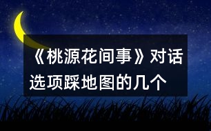 《桃源花間事》對話選項、踩地圖的幾個劇情