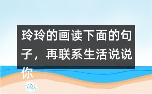 玲玲的畫讀下面的句子，再聯(lián)系生活說說你的體會。 只有肯動腦筋，壞事也能變成好事。